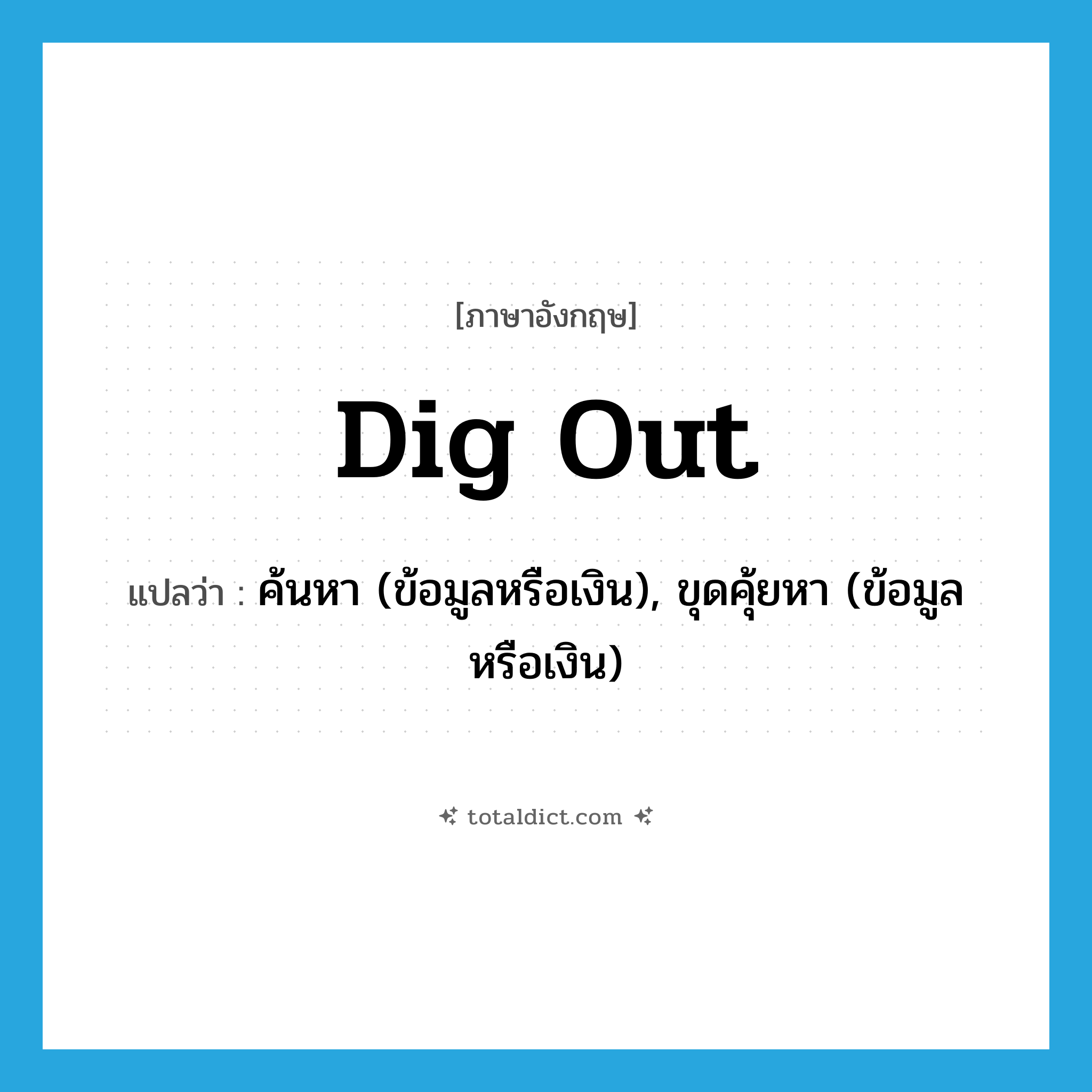 dig out แปลว่า?, คำศัพท์ภาษาอังกฤษ dig out แปลว่า ค้นหา (ข้อมูลหรือเงิน), ขุดคุ้ยหา (ข้อมูลหรือเงิน) ประเภท PHRV หมวด PHRV