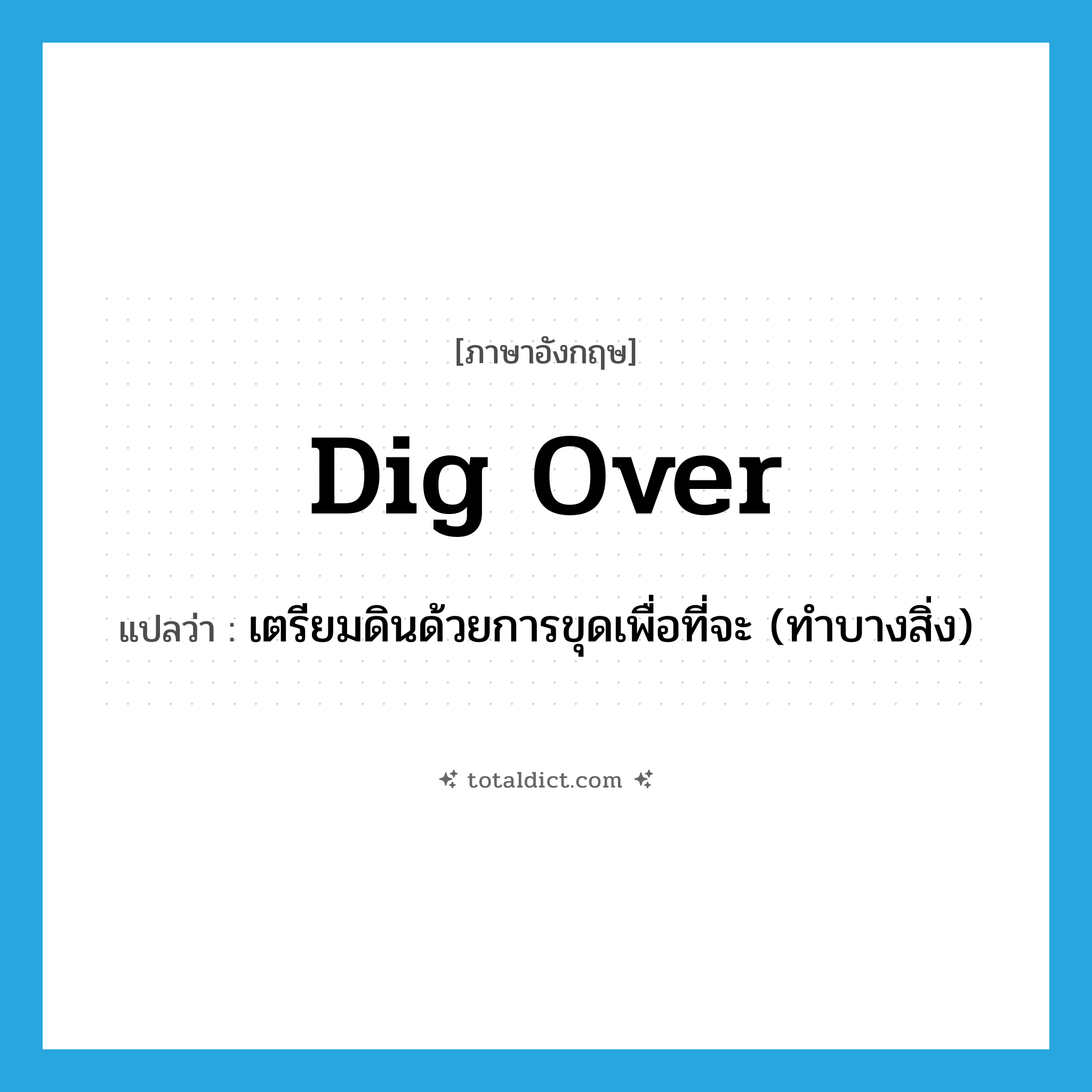 dig over แปลว่า?, คำศัพท์ภาษาอังกฤษ dig over แปลว่า เตรียมดินด้วยการขุดเพื่อที่จะ (ทำบางสิ่ง) ประเภท PHRV หมวด PHRV