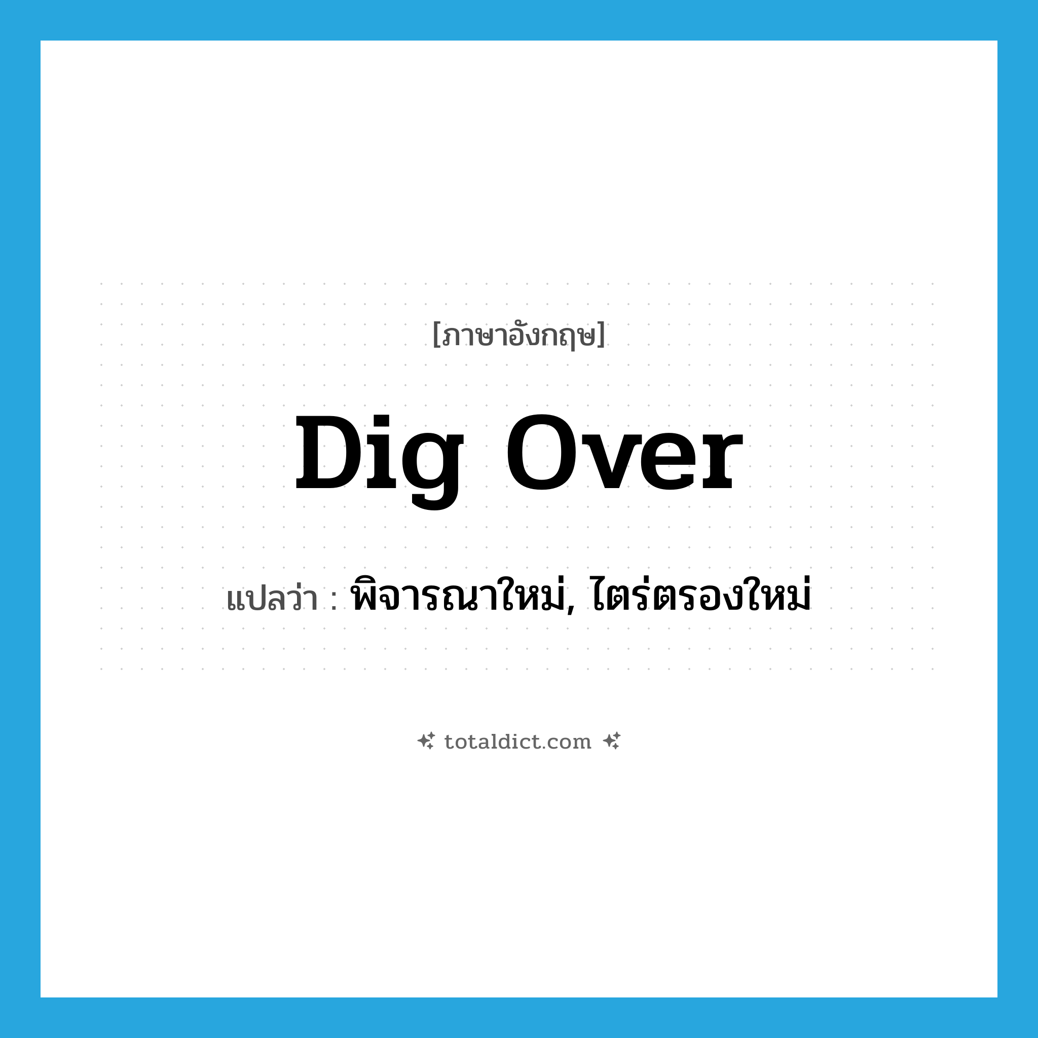 dig over แปลว่า?, คำศัพท์ภาษาอังกฤษ dig over แปลว่า พิจารณาใหม่, ไตร่ตรองใหม่ ประเภท PHRV หมวด PHRV