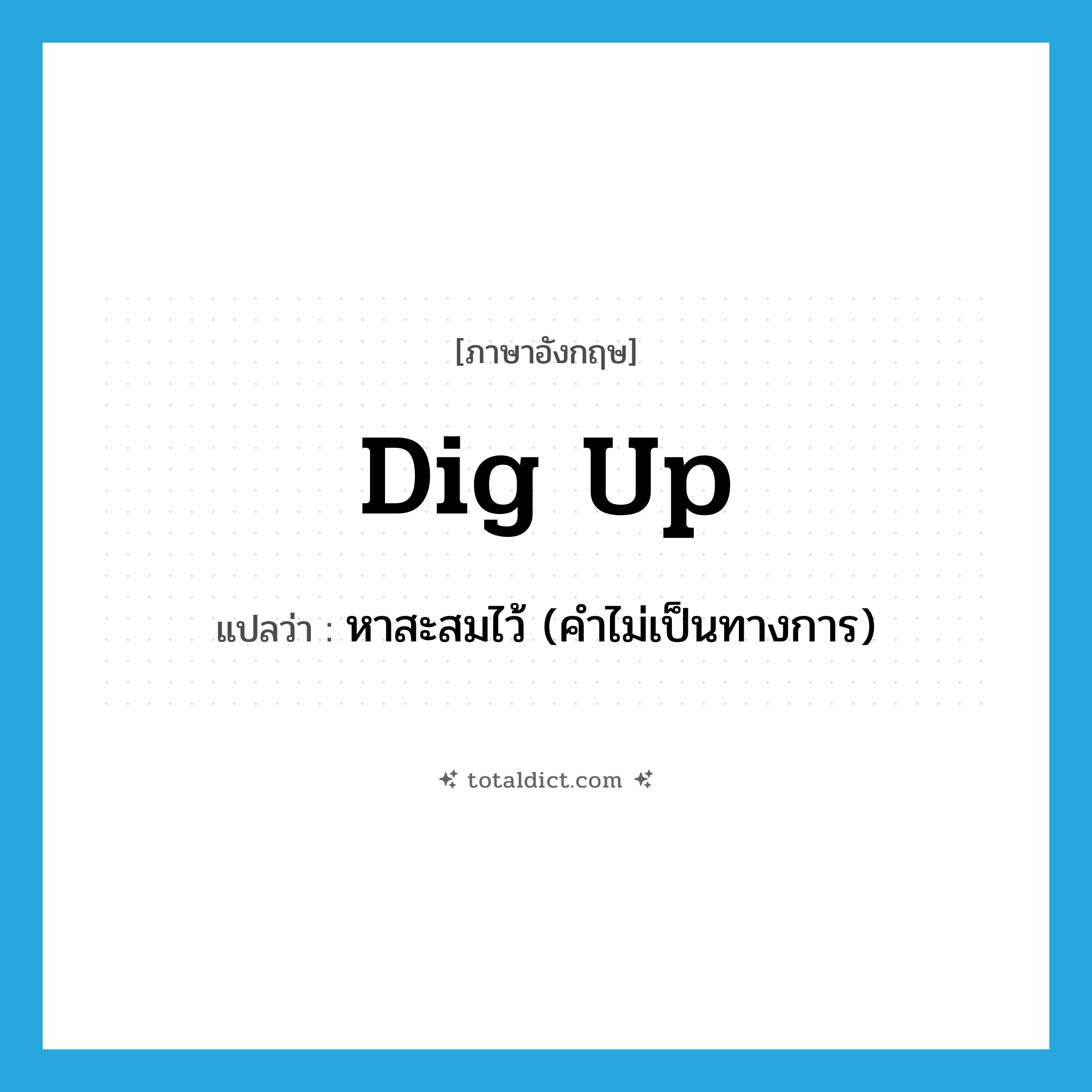 dig up แปลว่า?, คำศัพท์ภาษาอังกฤษ dig up แปลว่า หาสะสมไว้ (คำไม่เป็นทางการ) ประเภท PHRV หมวด PHRV