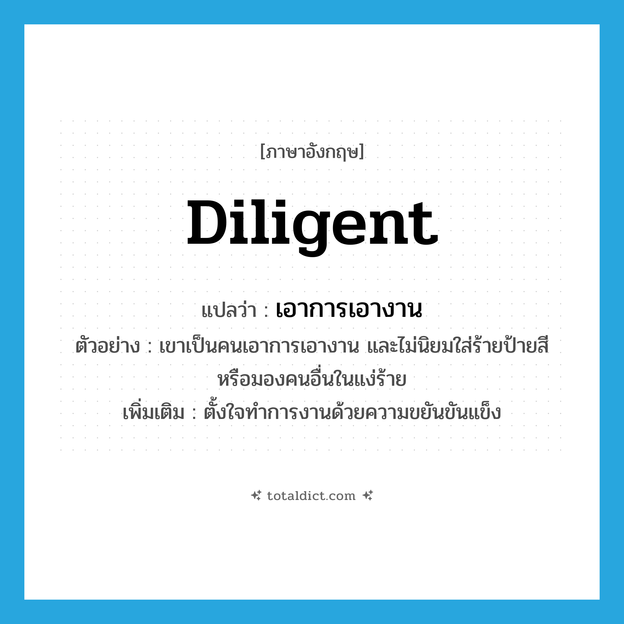 diligent แปลว่า?, คำศัพท์ภาษาอังกฤษ diligent แปลว่า เอาการเอางาน ประเภท ADJ ตัวอย่าง เขาเป็นคนเอาการเอางาน และไม่นิยมใส่ร้ายป้ายสี หรือมองคนอื่นในแง่ร้าย เพิ่มเติม ตั้งใจทำการงานด้วยความขยันขันแข็ง หมวด ADJ