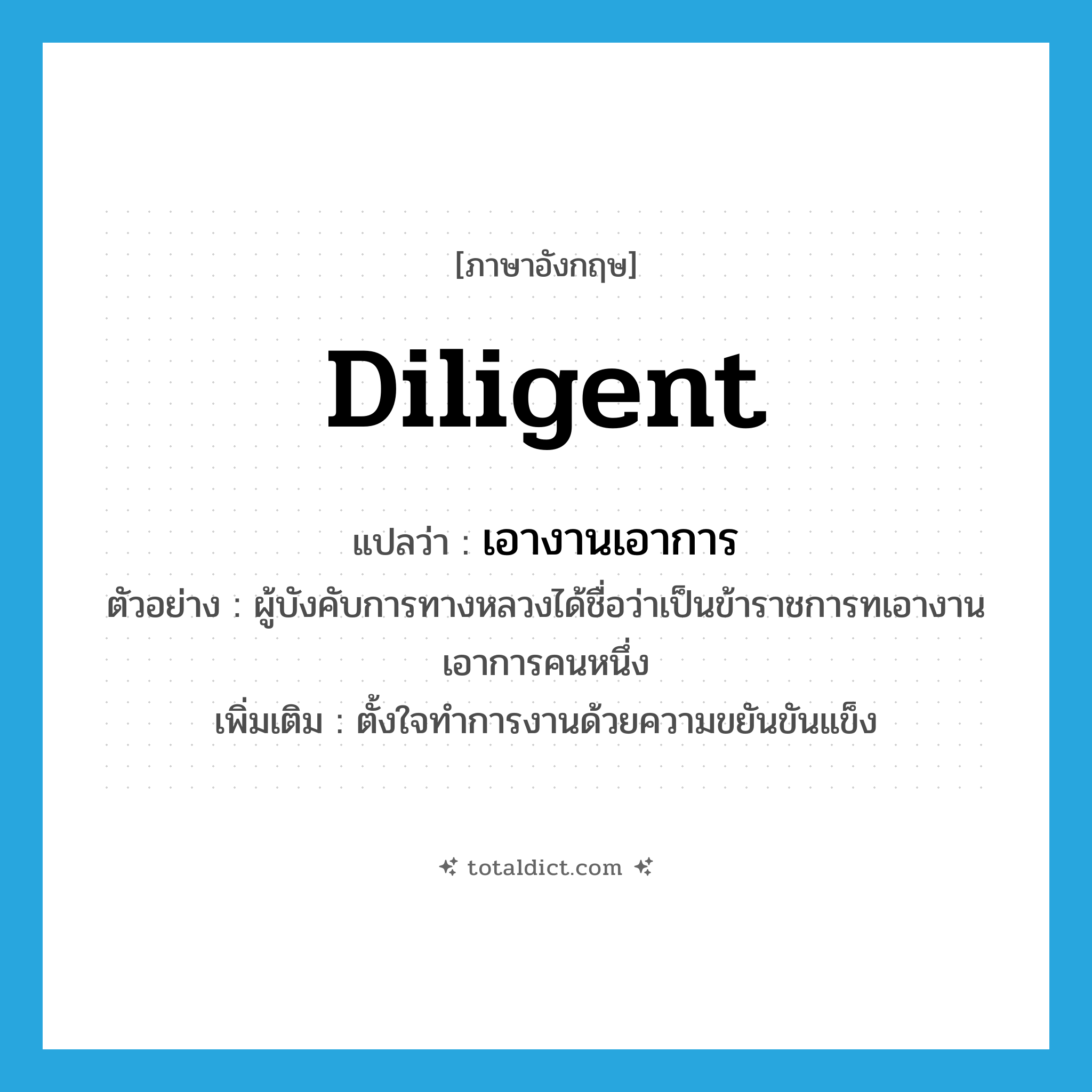 diligent แปลว่า?, คำศัพท์ภาษาอังกฤษ diligent แปลว่า เอางานเอาการ ประเภท ADJ ตัวอย่าง ผู้บังคับการทางหลวงได้ชื่อว่าเป็นข้าราชการทเอางานเอาการคนหนึ่ง เพิ่มเติม ตั้งใจทำการงานด้วยความขยันขันแข็ง หมวด ADJ