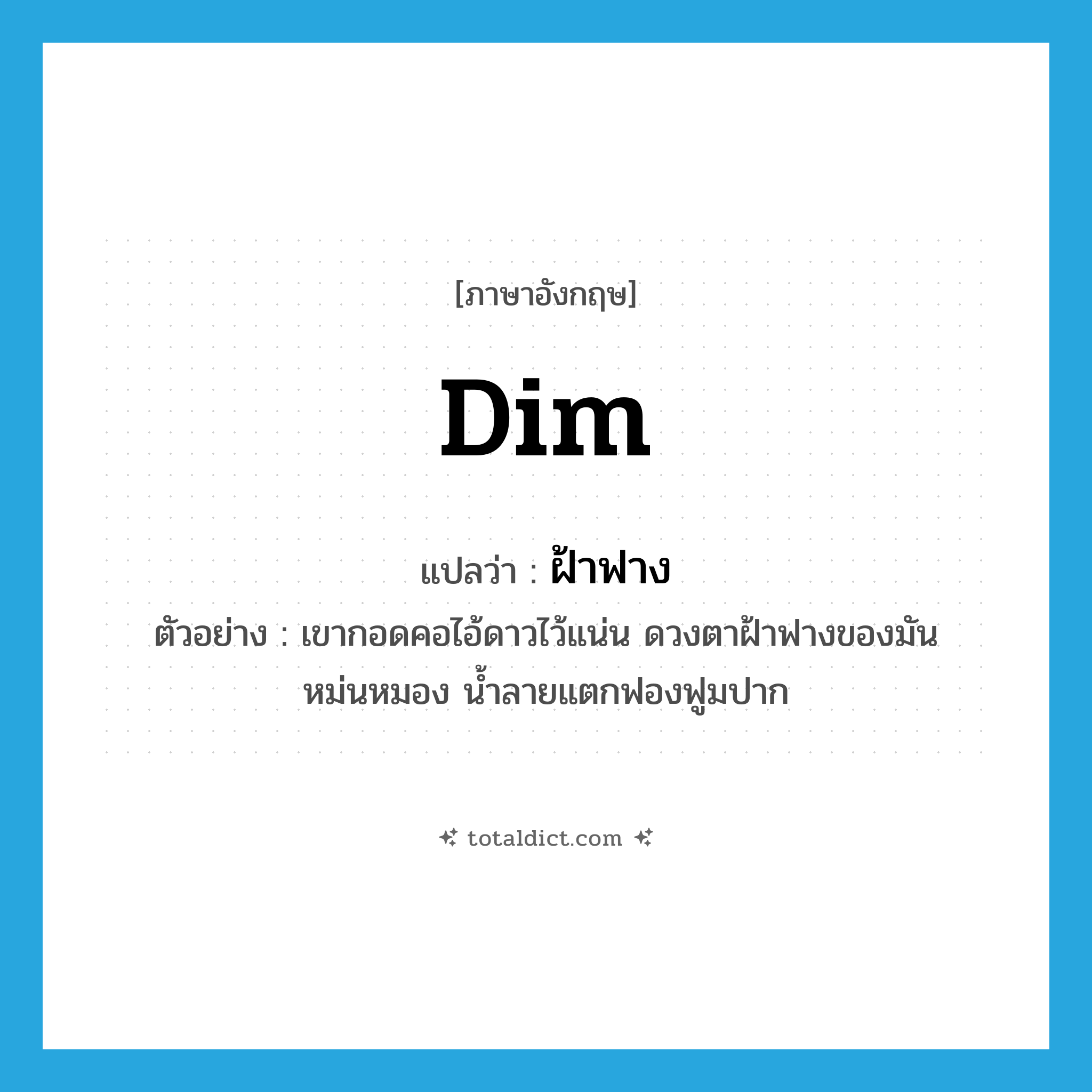 dim แปลว่า?, คำศัพท์ภาษาอังกฤษ dim แปลว่า ฝ้าฟาง ประเภท ADJ ตัวอย่าง เขากอดคอไอ้ดาวไว้แน่น ดวงตาฝ้าฟางของมันหม่นหมอง น้ำลายแตกฟองฟูมปาก หมวด ADJ