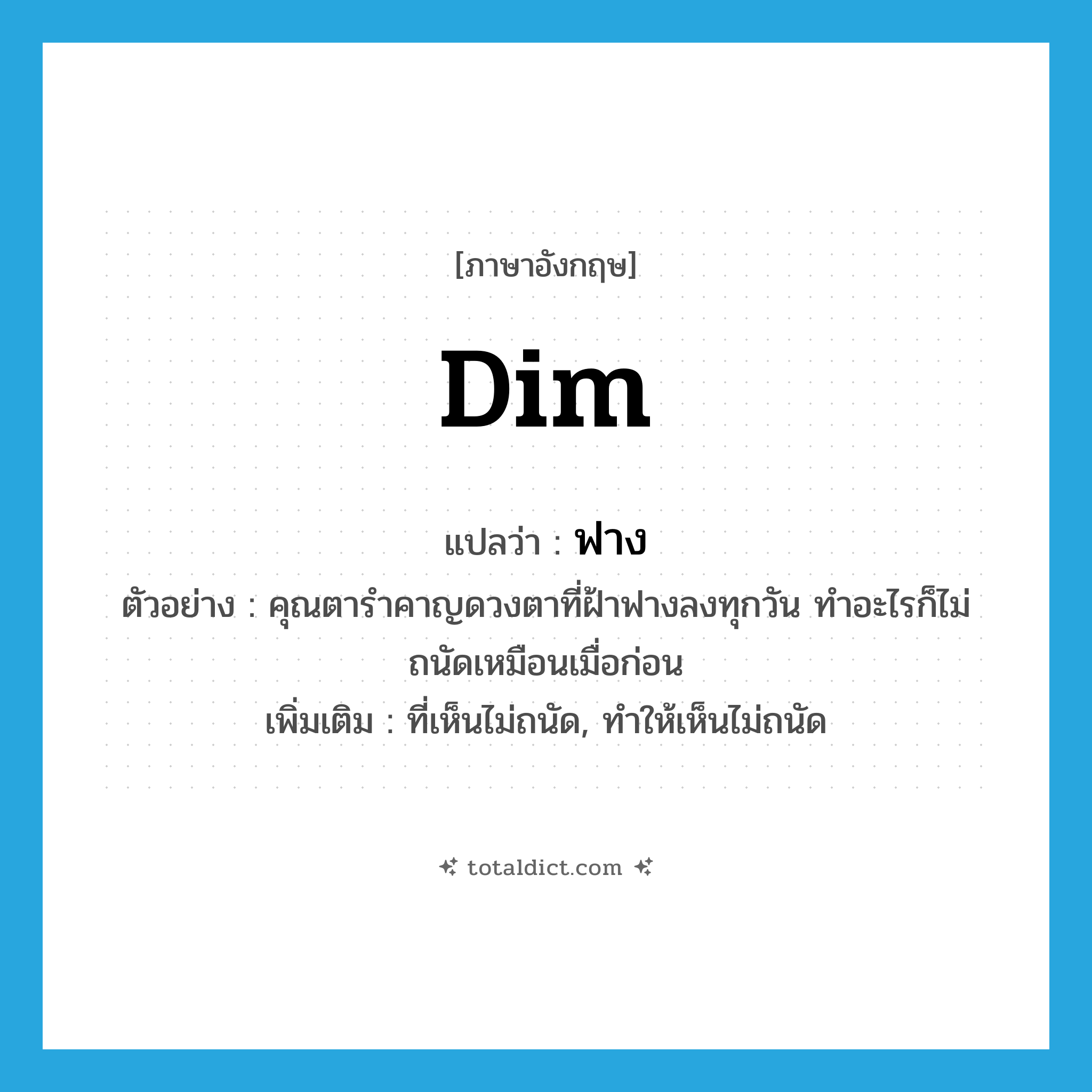 dim แปลว่า?, คำศัพท์ภาษาอังกฤษ dim แปลว่า ฟาง ประเภท ADJ ตัวอย่าง คุณตารำคาญดวงตาที่ฝ้าฟางลงทุกวัน ทำอะไรก็ไม่ถนัดเหมือนเมื่อก่อน เพิ่มเติม ที่เห็นไม่ถนัด, ทำให้เห็นไม่ถนัด หมวด ADJ