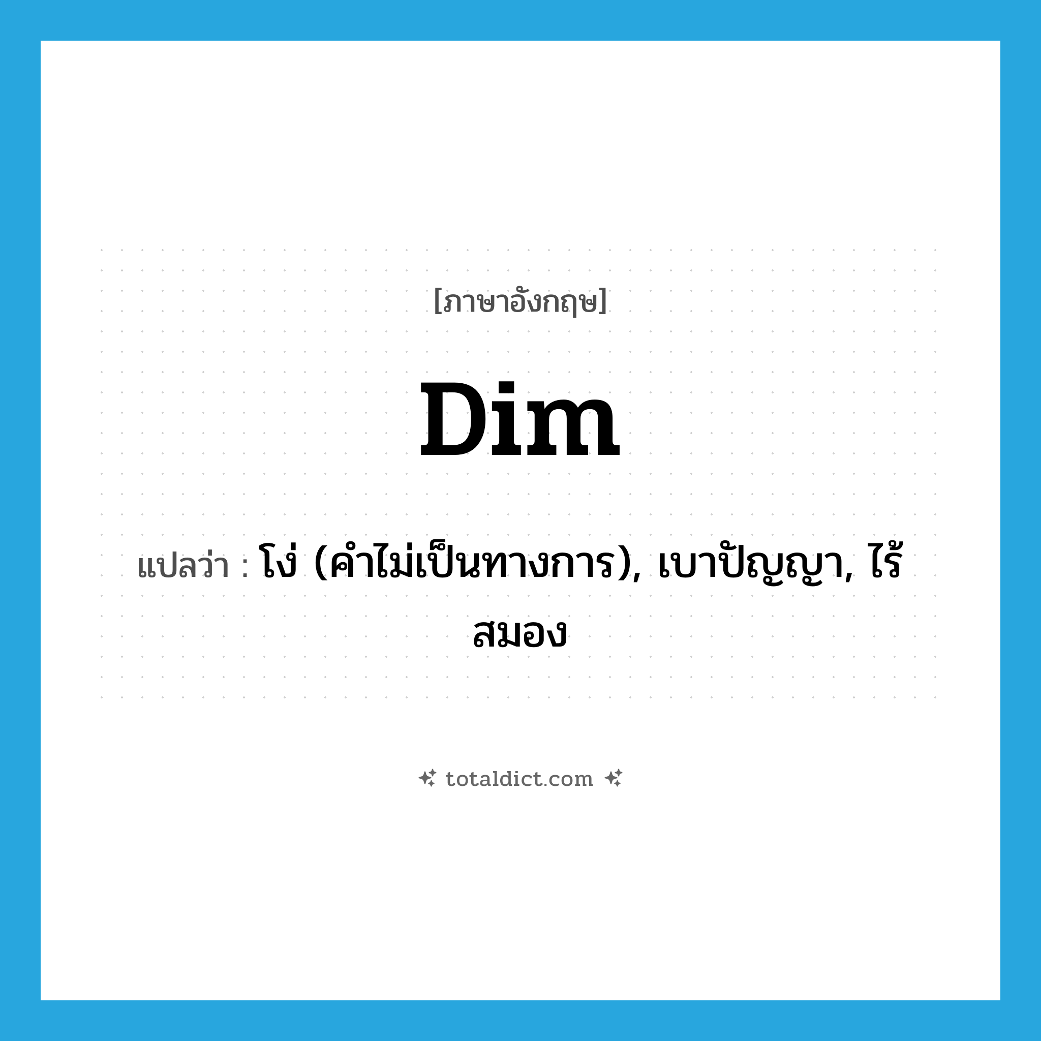 dim แปลว่า?, คำศัพท์ภาษาอังกฤษ dim แปลว่า โง่ (คำไม่เป็นทางการ), เบาปัญญา, ไร้สมอง ประเภท ADJ หมวด ADJ