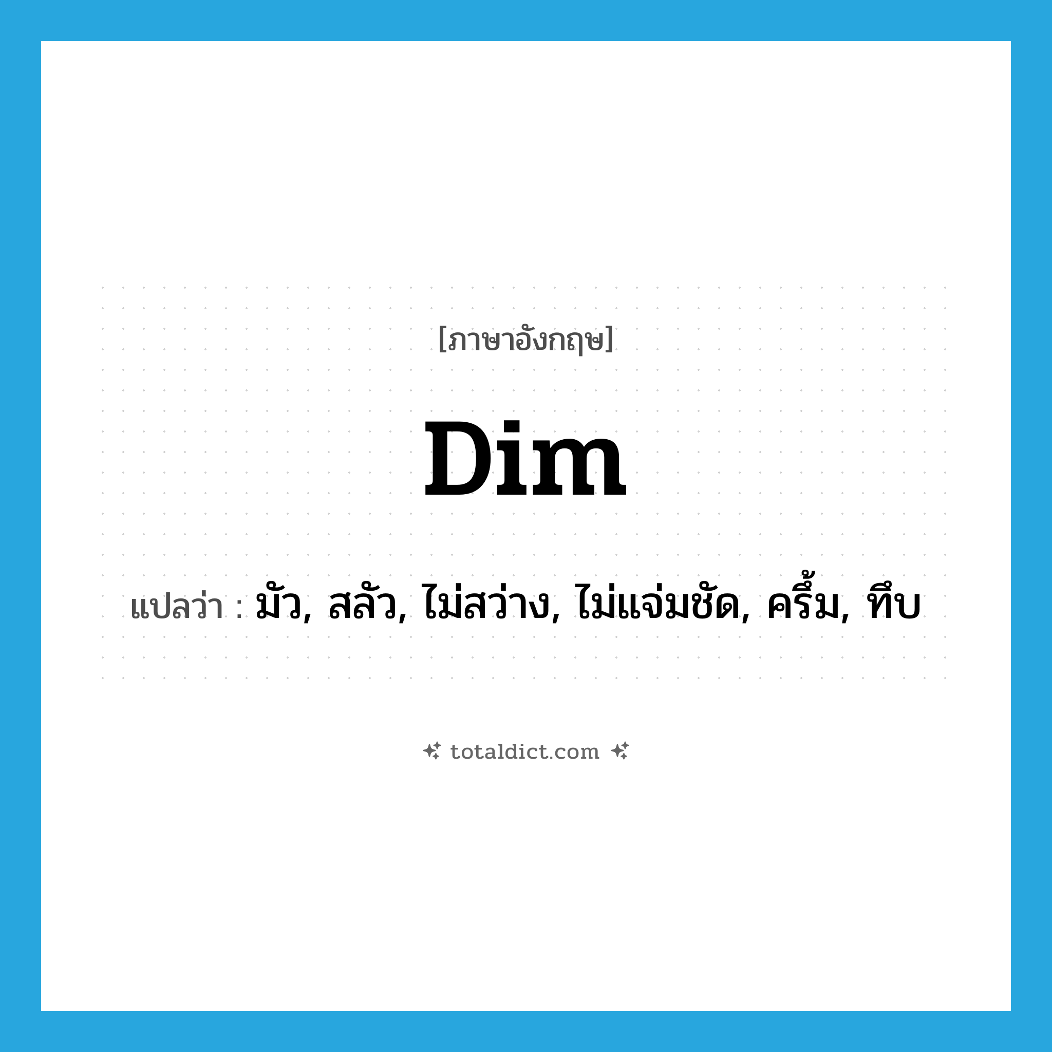 dim แปลว่า?, คำศัพท์ภาษาอังกฤษ dim แปลว่า มัว, สลัว, ไม่สว่าง, ไม่แจ่มชัด, ครึ้ม, ทึบ ประเภท ADJ หมวด ADJ