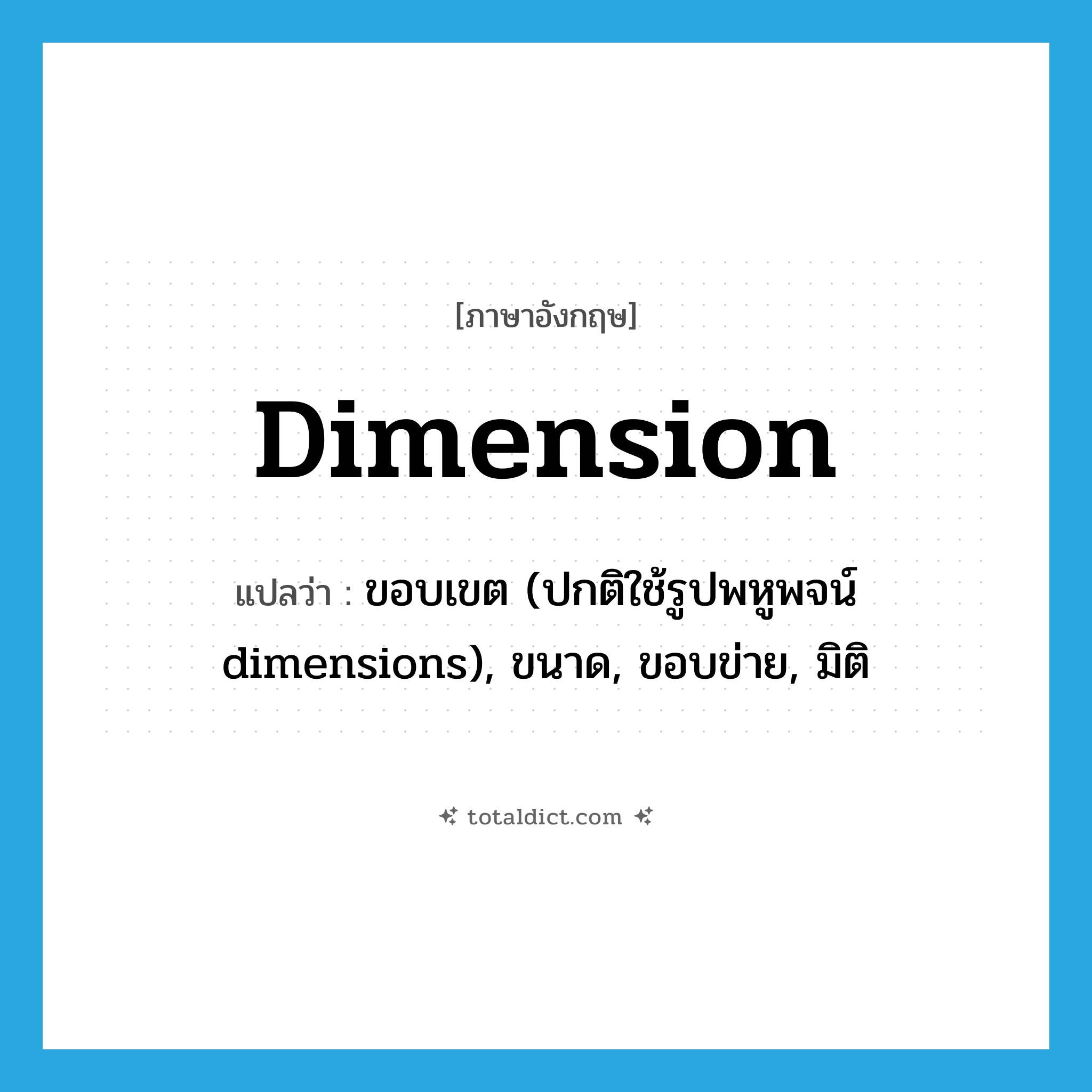 dimension แปลว่า?, คำศัพท์ภาษาอังกฤษ dimension แปลว่า ขอบเขต (ปกติใช้รูปพหูพจน์ dimensions), ขนาด, ขอบข่าย, มิติ ประเภท N หมวด N