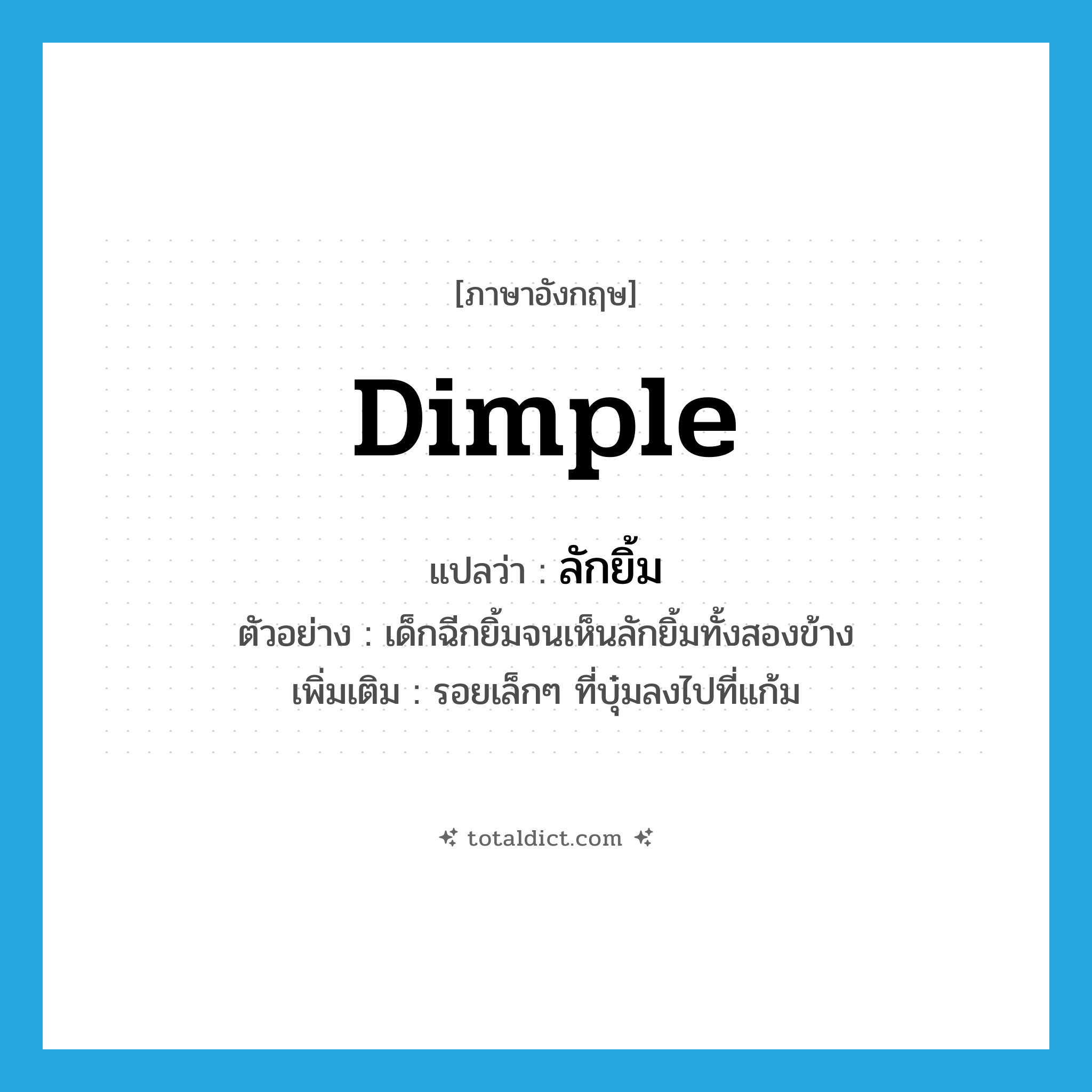 dimple แปลว่า?, คำศัพท์ภาษาอังกฤษ dimple แปลว่า ลักยิ้ม ประเภท N ตัวอย่าง เด็กฉีกยิ้มจนเห็นลักยิ้มทั้งสองข้าง เพิ่มเติม รอยเล็กๆ ที่บุ๋มลงไปที่แก้ม หมวด N