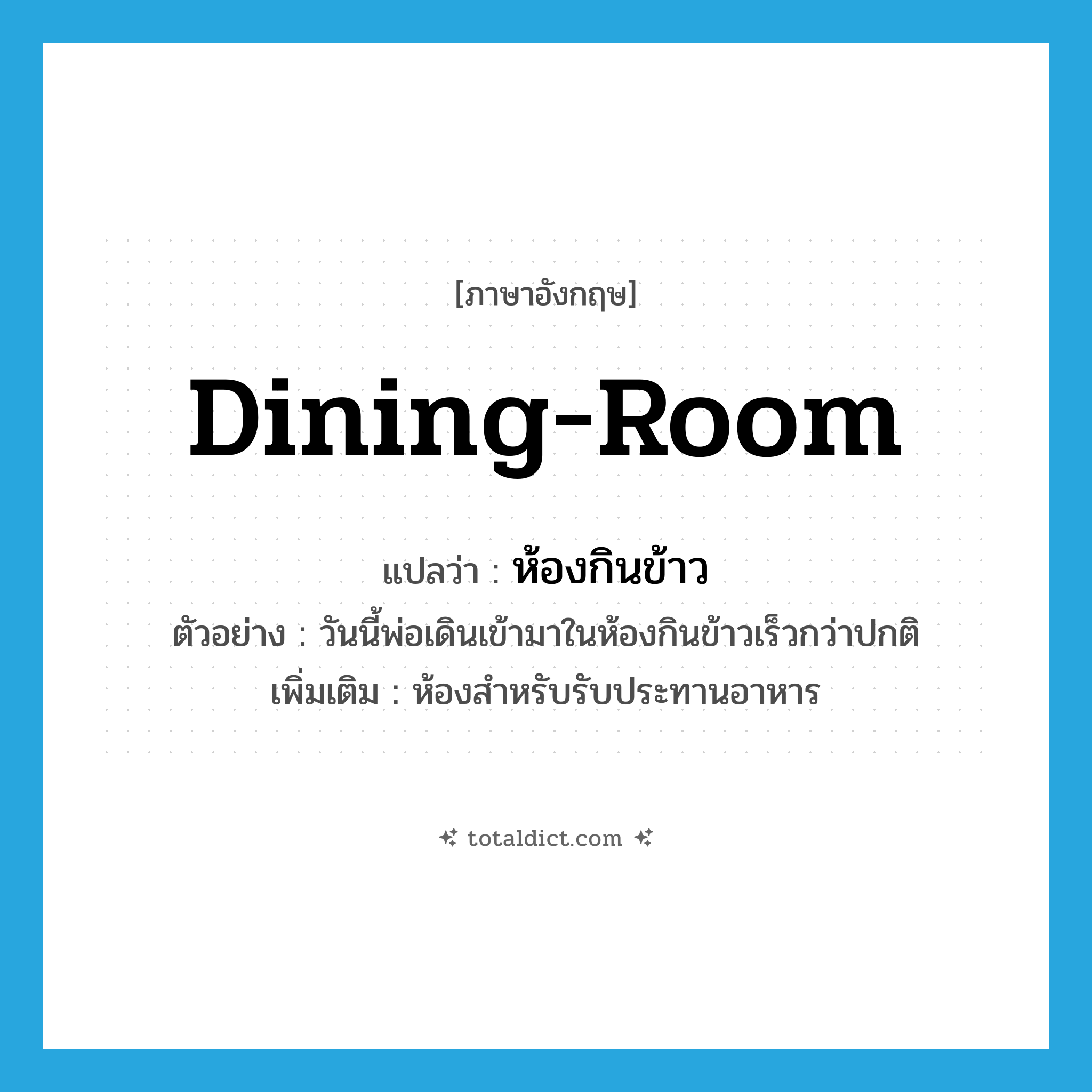 dining-room แปลว่า?, คำศัพท์ภาษาอังกฤษ dining-room แปลว่า ห้องกินข้าว ประเภท N ตัวอย่าง วันนี้พ่อเดินเข้ามาในห้องกินข้าวเร็วกว่าปกติ เพิ่มเติม ห้องสำหรับรับประทานอาหาร หมวด N