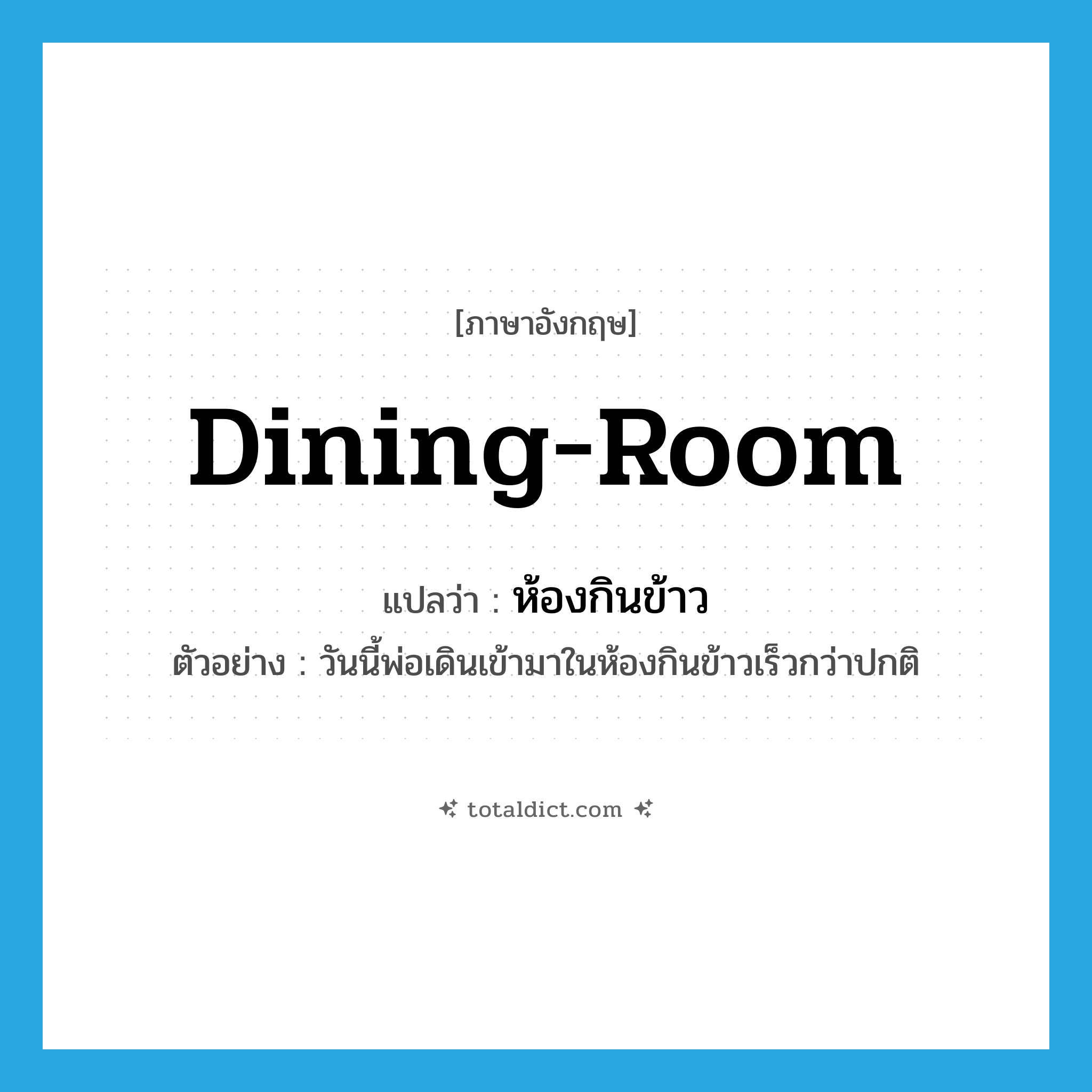 dining-room แปลว่า?, คำศัพท์ภาษาอังกฤษ dining-room แปลว่า ห้องกินข้าว ประเภท N ตัวอย่าง วันนี้พ่อเดินเข้ามาในห้องกินข้าวเร็วกว่าปกติ หมวด N