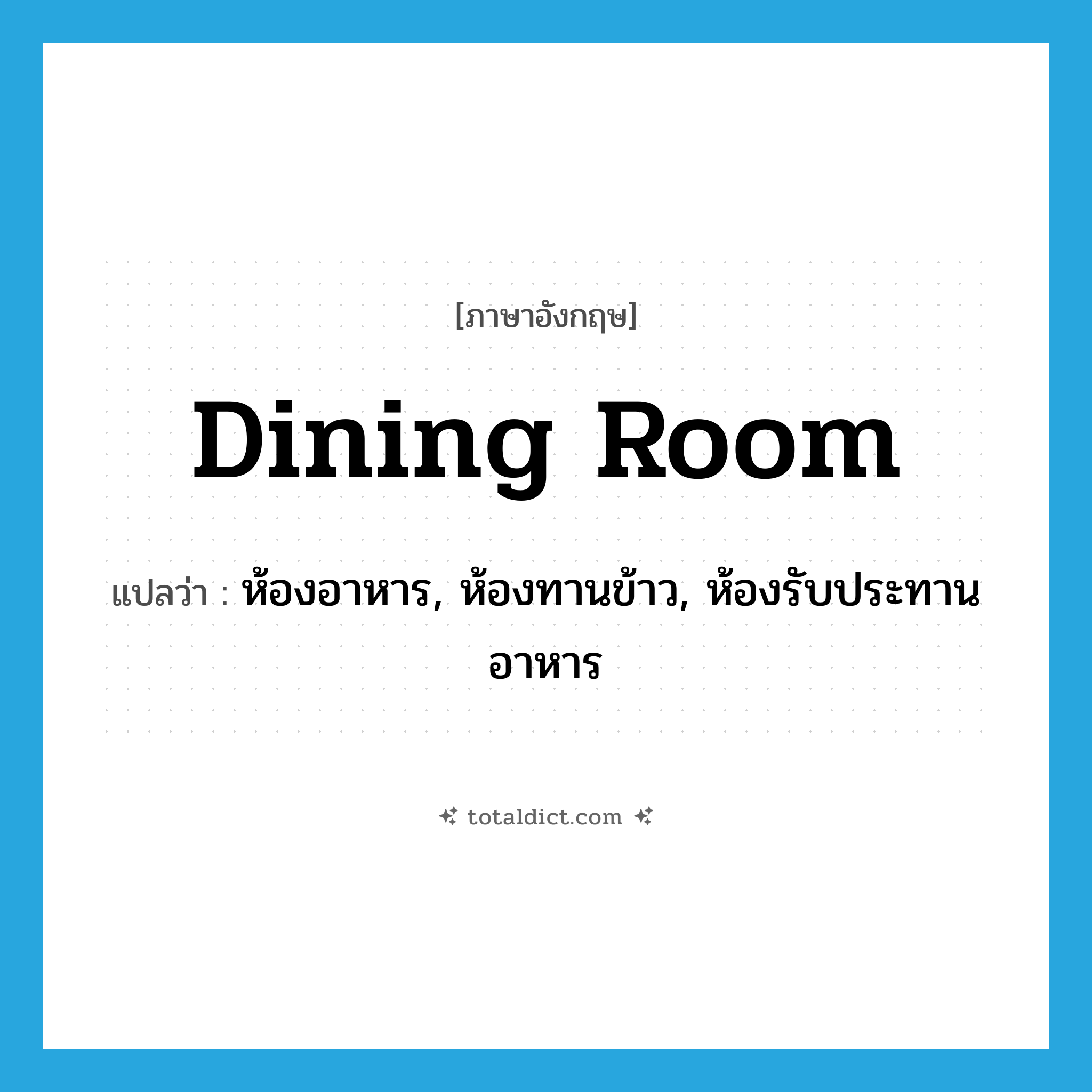 dining-room แปลว่า?, คำศัพท์ภาษาอังกฤษ dining room แปลว่า ห้องอาหาร, ห้องทานข้าว, ห้องรับประทานอาหาร ประเภท N หมวด N