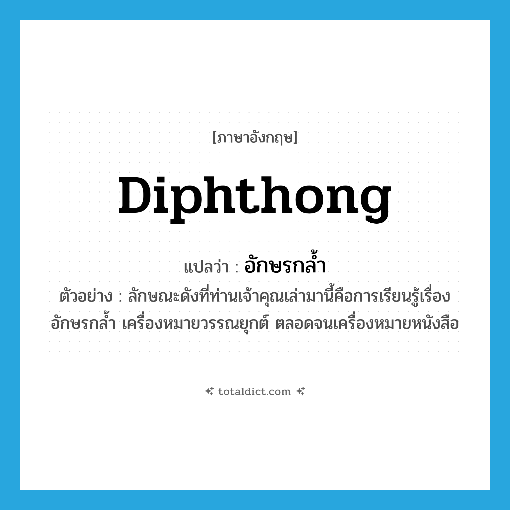 diphthong แปลว่า?, คำศัพท์ภาษาอังกฤษ diphthong แปลว่า อักษรกล้ำ ประเภท N ตัวอย่าง ลักษณะดังที่ท่านเจ้าคุณเล่ามานี้คือการเรียนรู้เรื่องอักษรกล้ำ เครื่องหมายวรรณยุกต์ ตลอดจนเครื่องหมายหนังสือ หมวด N