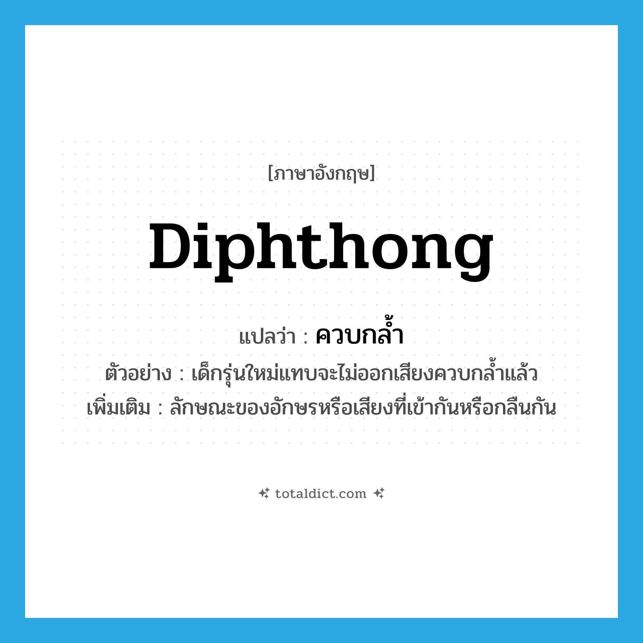 diphthong แปลว่า?, คำศัพท์ภาษาอังกฤษ diphthong แปลว่า ควบกล้ำ ประเภท ADJ ตัวอย่าง เด็กรุ่นใหม่แทบจะไม่ออกเสียงควบกล้ำแล้ว เพิ่มเติม ลักษณะของอักษรหรือเสียงที่เข้ากันหรือกลืนกัน หมวด ADJ