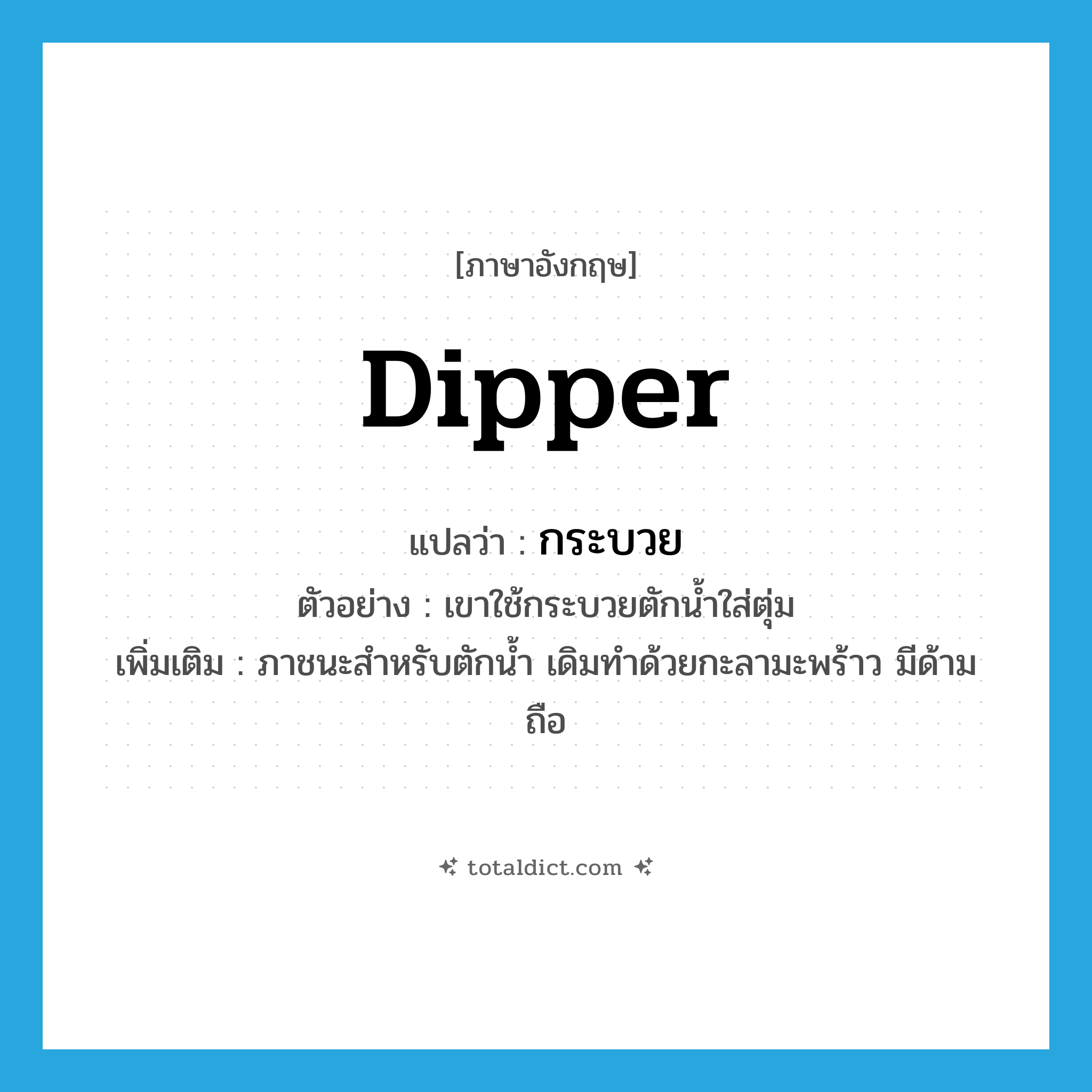 dipper แปลว่า?, คำศัพท์ภาษาอังกฤษ dipper แปลว่า กระบวย ประเภท N ตัวอย่าง เขาใช้กระบวยตักน้ำใส่ตุ่ม เพิ่มเติม ภาชนะสำหรับตักน้ำ เดิมทำด้วยกะลามะพร้าว มีด้ามถือ หมวด N