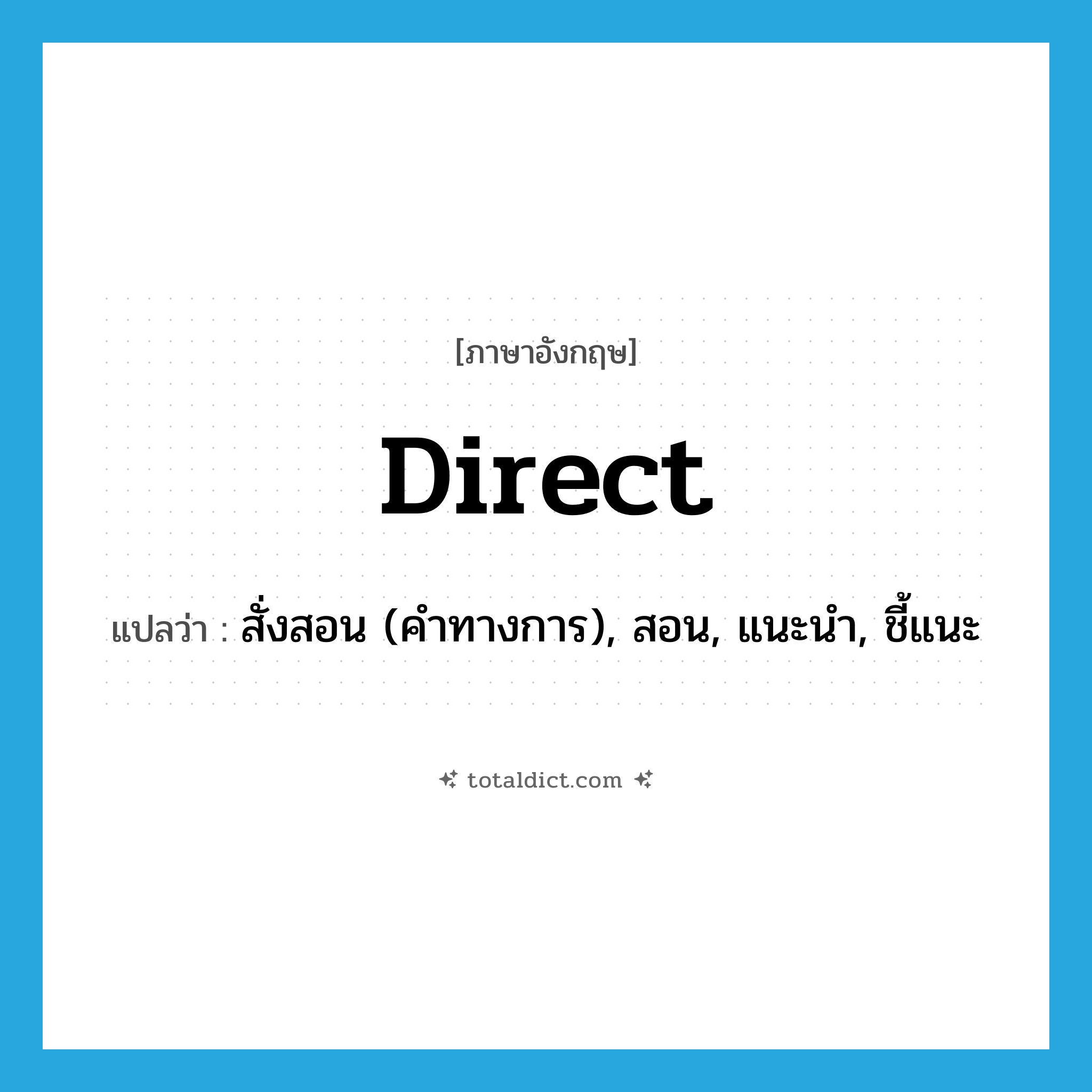 direct แปลว่า?, คำศัพท์ภาษาอังกฤษ direct แปลว่า สั่งสอน (คำทางการ), สอน, แนะนำ, ชี้แนะ ประเภท VT หมวด VT