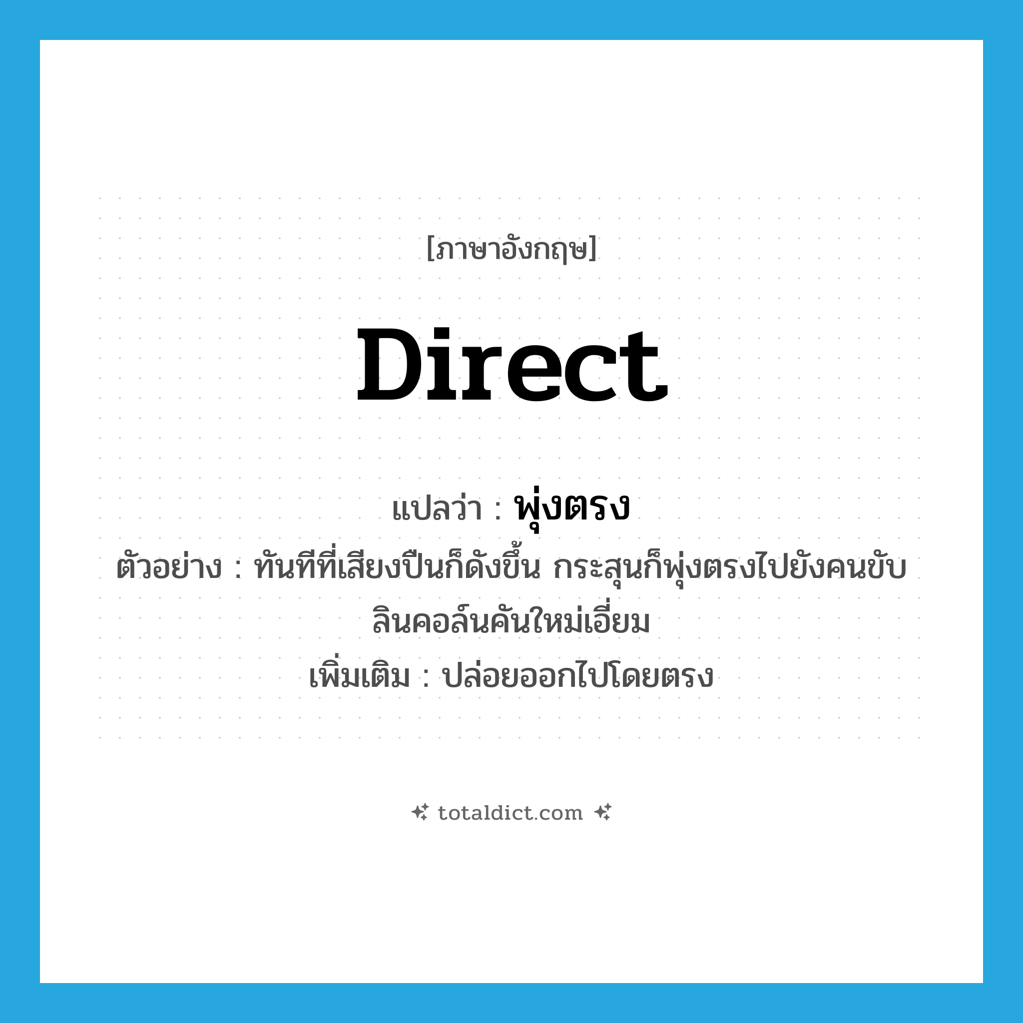 direct แปลว่า?, คำศัพท์ภาษาอังกฤษ direct แปลว่า พุ่งตรง ประเภท V ตัวอย่าง ทันทีที่เสียงปืนก็ดังขึ้น กระสุนก็พุ่งตรงไปยังคนขับลินคอล์นคันใหม่เอี่ยม เพิ่มเติม ปล่อยออกไปโดยตรง หมวด V