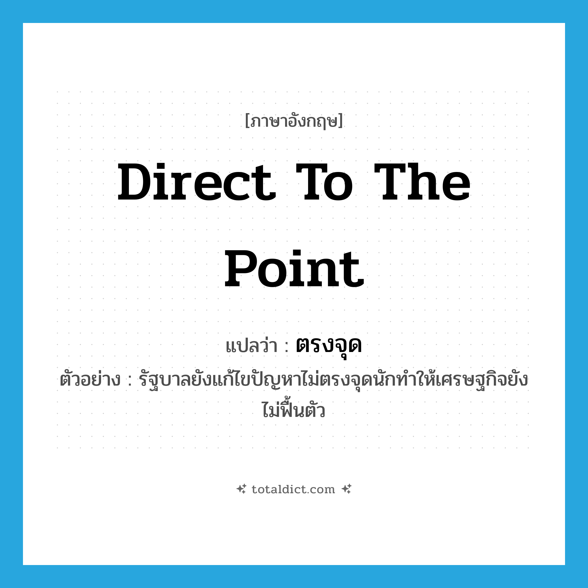 direct to the point แปลว่า?, คำศัพท์ภาษาอังกฤษ direct to the point แปลว่า ตรงจุด ประเภท V ตัวอย่าง รัฐบาลยังแก้ไขปัญหาไม่ตรงจุดนักทำให้เศรษฐกิจยังไม่ฟื้นตัว หมวด V