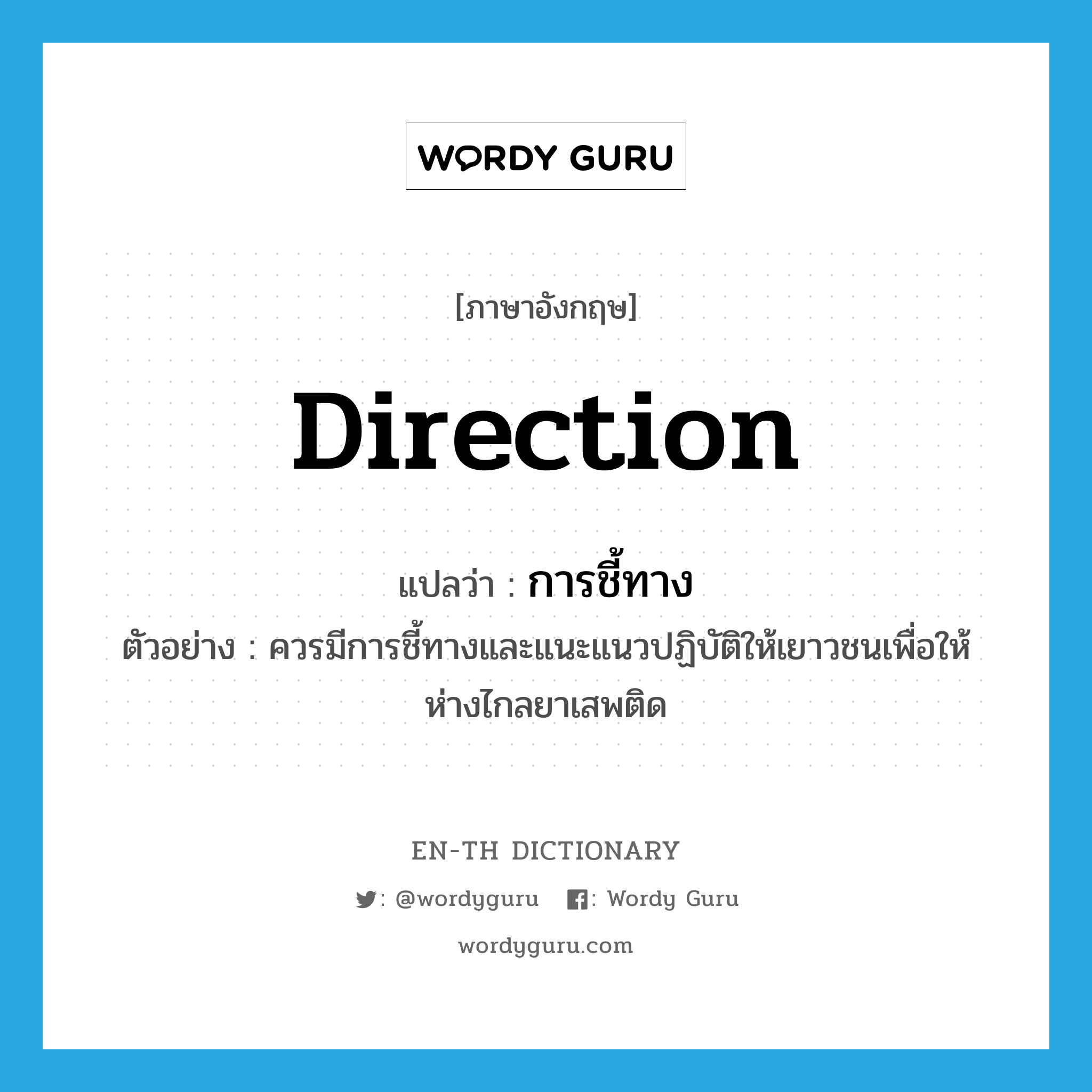 direction แปลว่า?, คำศัพท์ภาษาอังกฤษ direction แปลว่า การชี้ทาง ประเภท N ตัวอย่าง ควรมีการชี้ทางและแนะแนวปฏิบัติให้เยาวชนเพื่อให้ห่างไกลยาเสพติด หมวด N