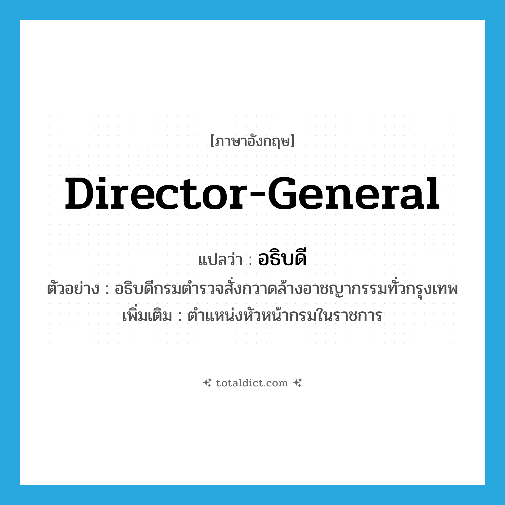 director-general แปลว่า?, คำศัพท์ภาษาอังกฤษ director-general แปลว่า อธิบดี ประเภท N ตัวอย่าง อธิบดีกรมตำรวจสั่งกวาดล้างอาชญากรรมทั่วกรุงเทพ เพิ่มเติม ตำแหน่งหัวหน้ากรมในราชการ หมวด N