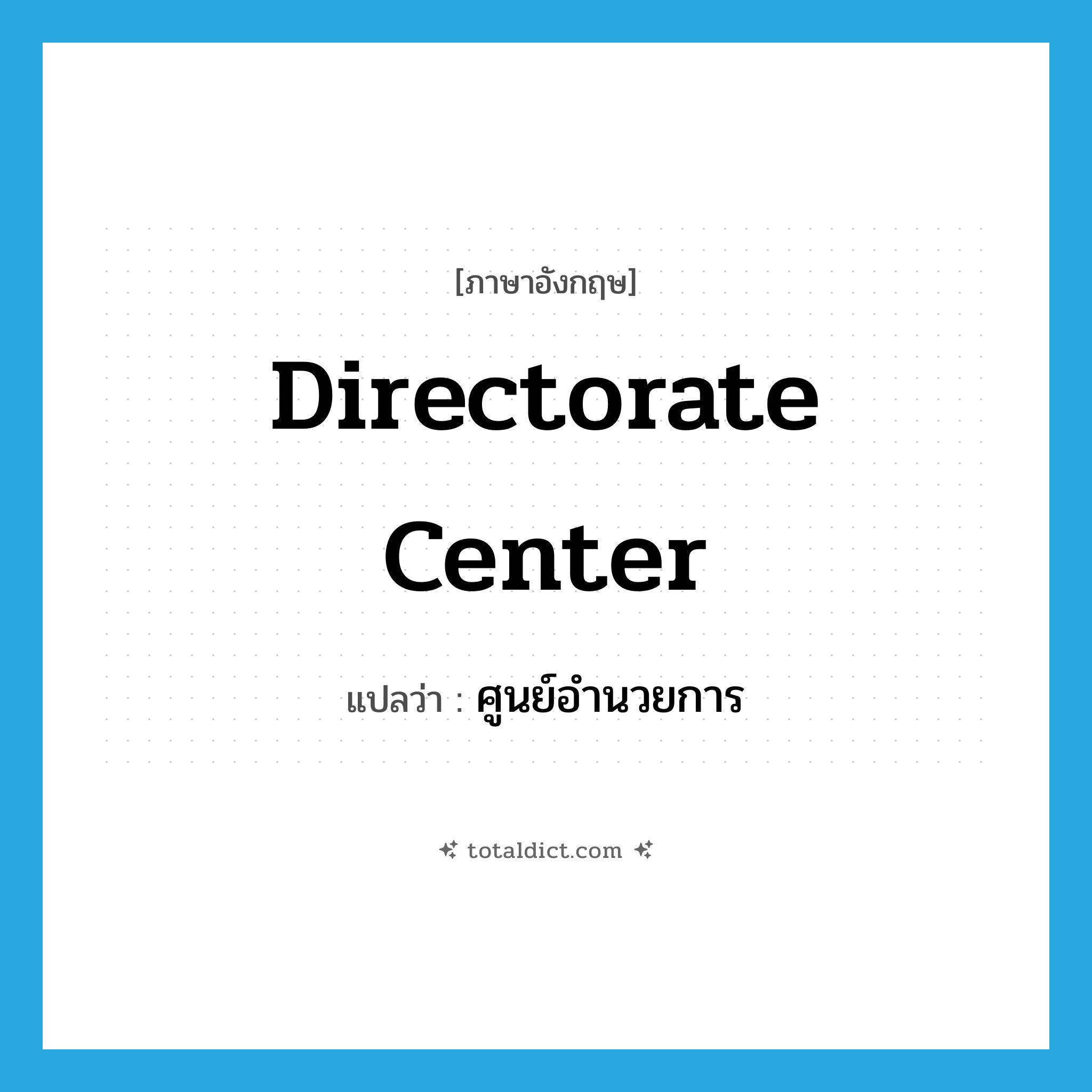 directorate center แปลว่า?, คำศัพท์ภาษาอังกฤษ directorate center แปลว่า ศูนย์อำนวยการ ประเภท N หมวด N