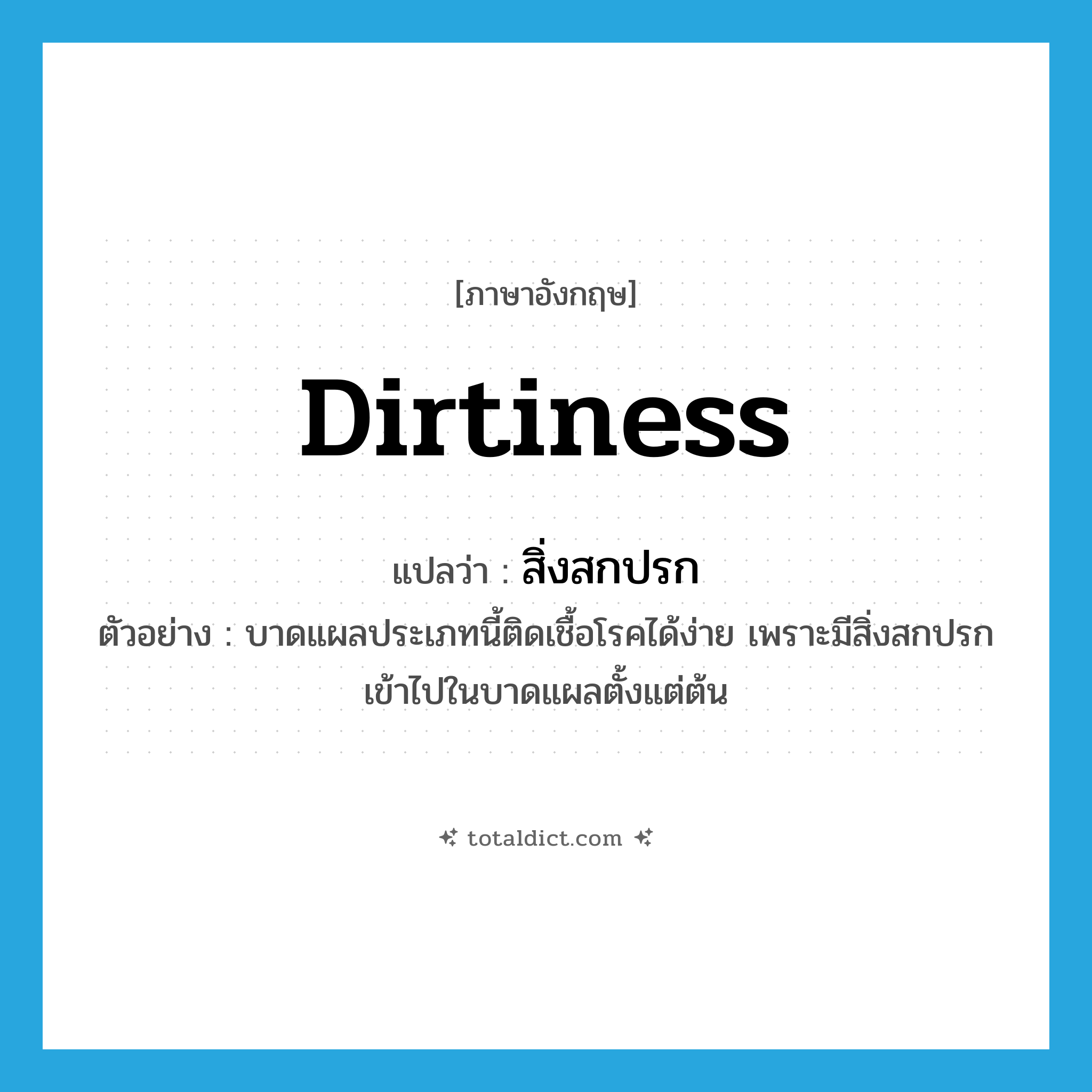 dirtiness แปลว่า?, คำศัพท์ภาษาอังกฤษ dirtiness แปลว่า สิ่งสกปรก ประเภท N ตัวอย่าง บาดแผลประเภทนี้ติดเชื้อโรคได้ง่าย เพราะมีสิ่งสกปรกเข้าไปในบาดแผลตั้งแต่ต้น หมวด N