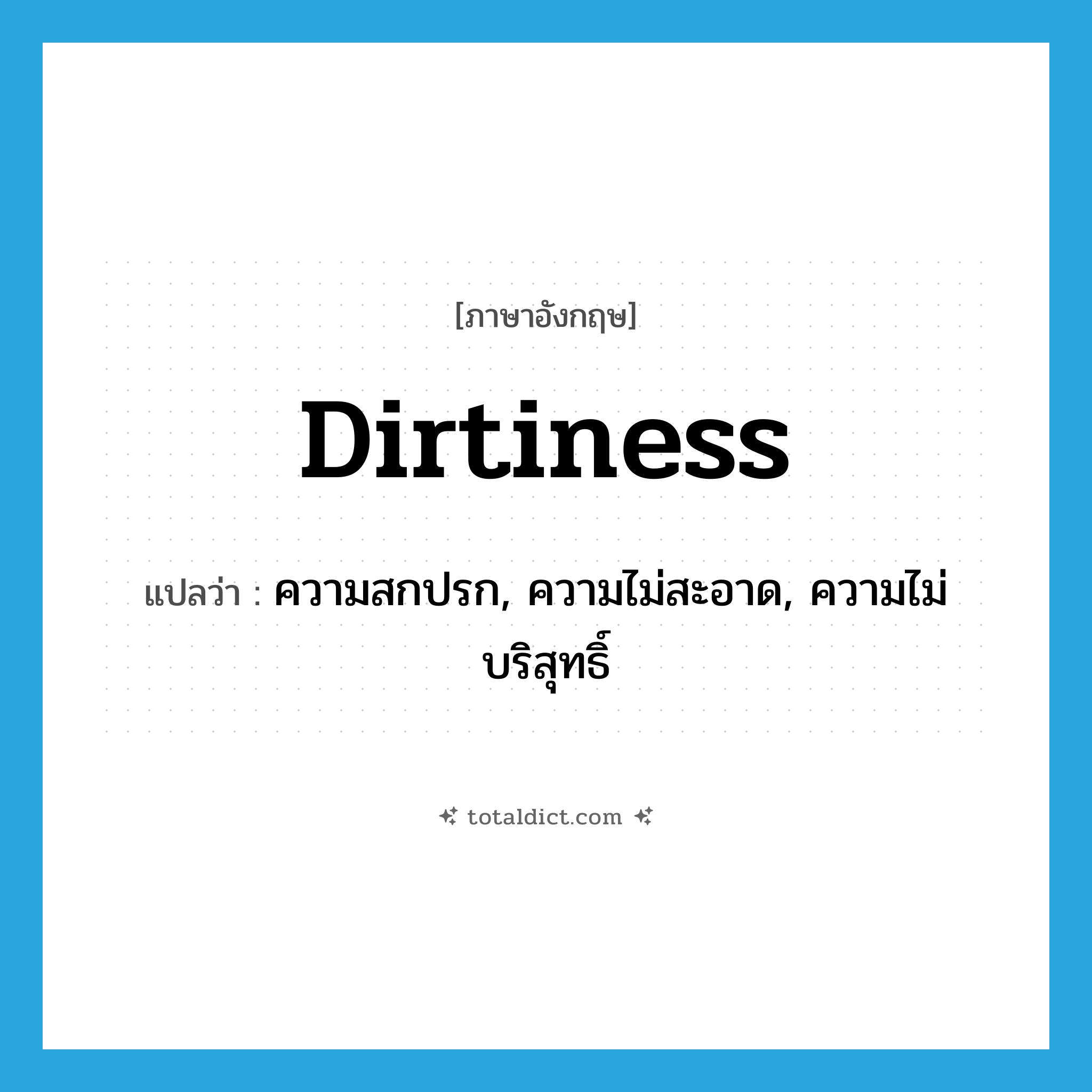 dirtiness แปลว่า?, คำศัพท์ภาษาอังกฤษ dirtiness แปลว่า ความสกปรก, ความไม่สะอาด, ความไม่บริสุทธิ์ ประเภท N หมวด N