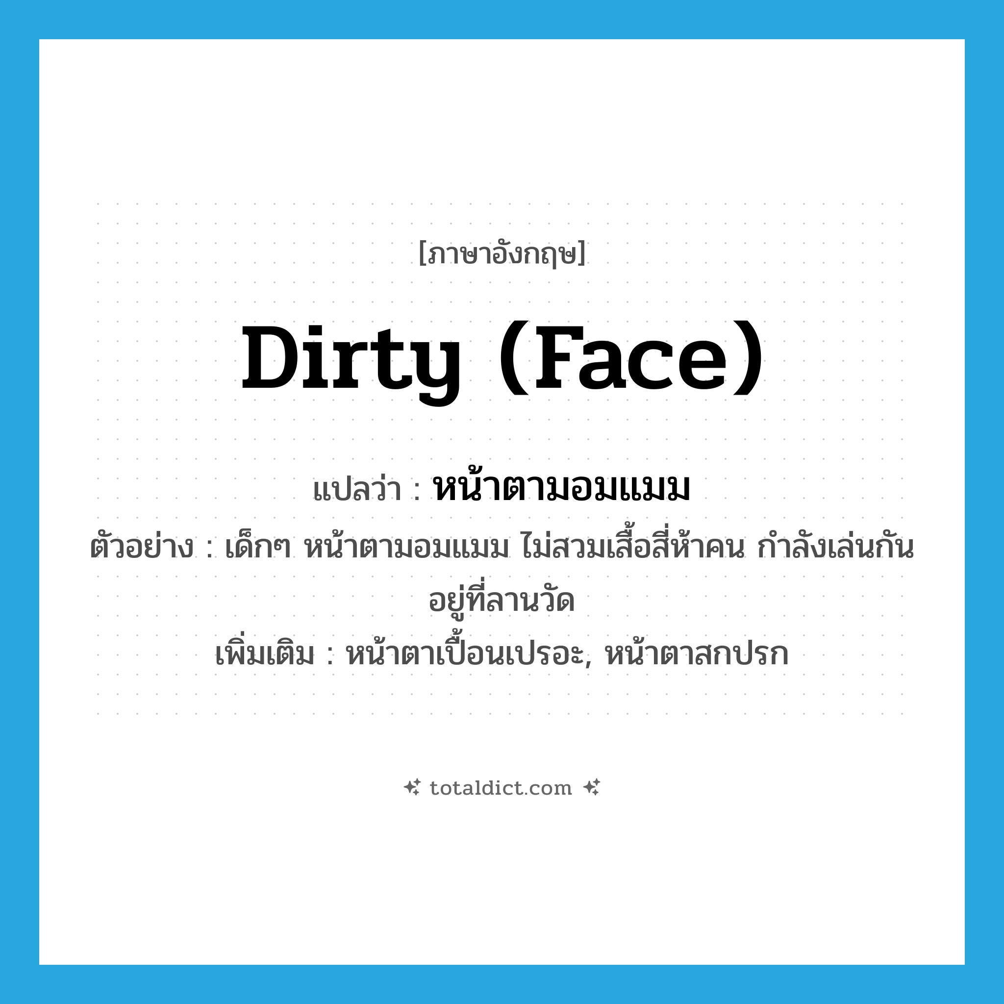 dirty (face) แปลว่า?, คำศัพท์ภาษาอังกฤษ dirty (face) แปลว่า หน้าตามอมแมม ประเภท ADJ ตัวอย่าง เด็กๆ หน้าตามอมแมม ไม่สวมเสื้อสี่ห้าคน กำลังเล่นกันอยู่ที่ลานวัด เพิ่มเติม หน้าตาเปื้อนเปรอะ, หน้าตาสกปรก หมวด ADJ