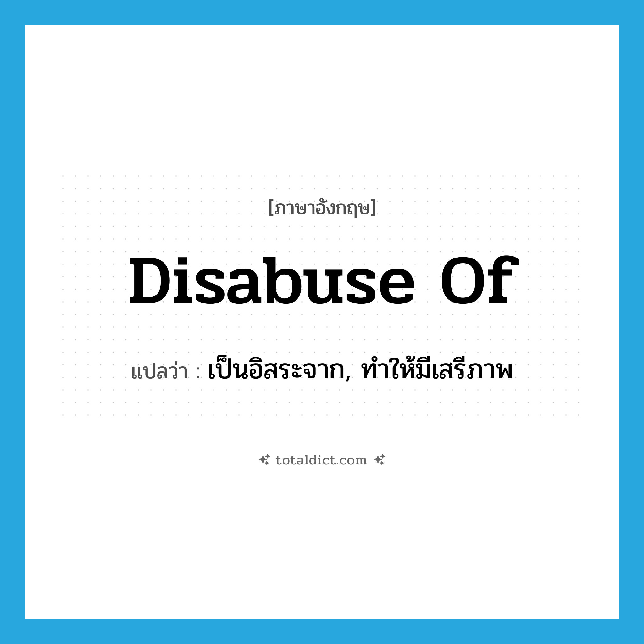 disabuse of แปลว่า?, คำศัพท์ภาษาอังกฤษ disabuse of แปลว่า เป็นอิสระจาก, ทำให้มีเสรีภาพ ประเภท PHRV หมวด PHRV