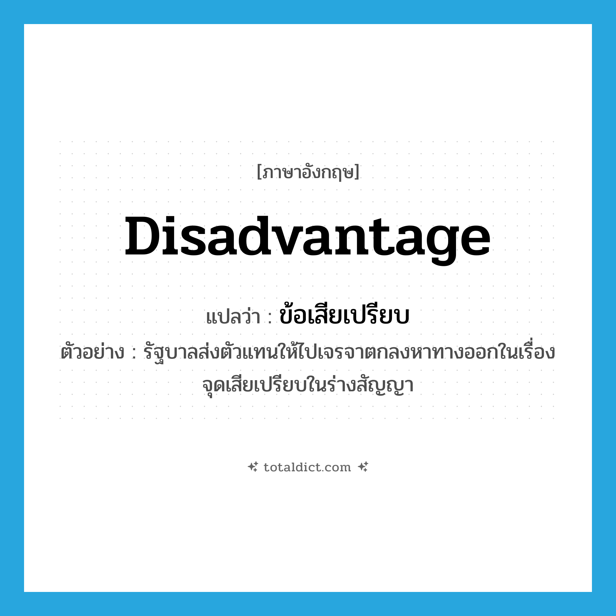 disadvantage แปลว่า?, คำศัพท์ภาษาอังกฤษ disadvantage แปลว่า ข้อเสียเปรียบ ประเภท N ตัวอย่าง รัฐบาลส่งตัวแทนให้ไปเจรจาตกลงหาทางออกในเรื่องจุดเสียเปรียบในร่างสัญญา หมวด N