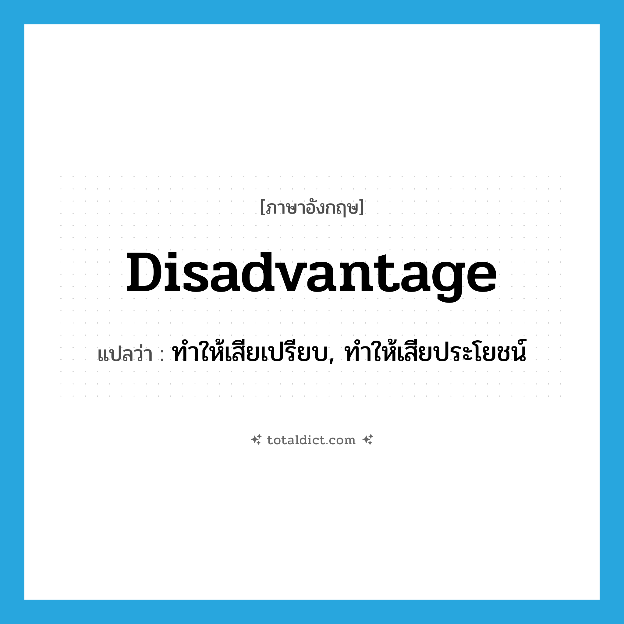 disadvantage แปลว่า?, คำศัพท์ภาษาอังกฤษ disadvantage แปลว่า ทำให้เสียเปรียบ, ทำให้เสียประโยชน์ ประเภท VT หมวด VT