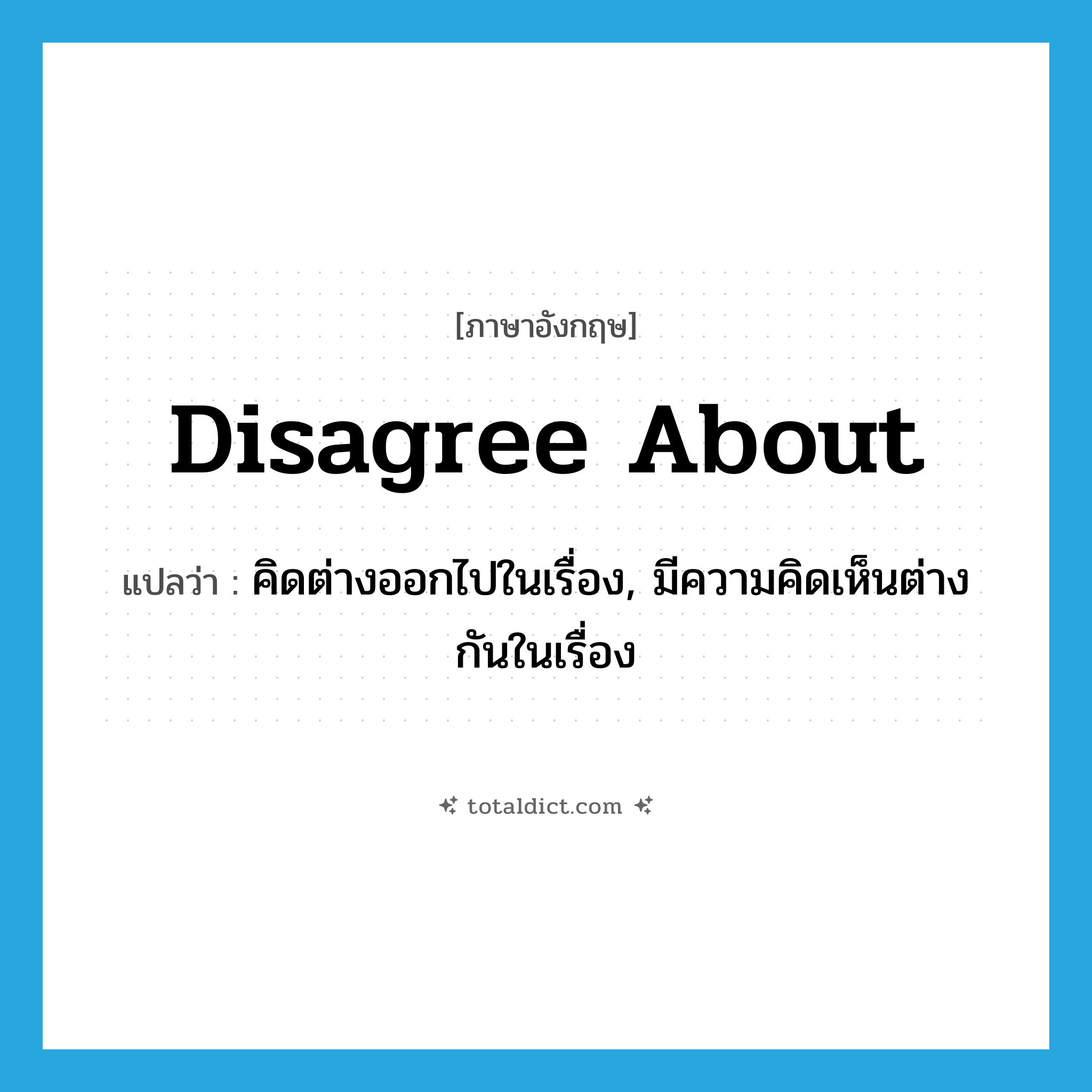 disagree about แปลว่า?, คำศัพท์ภาษาอังกฤษ disagree about แปลว่า คิดต่างออกไปในเรื่อง, มีความคิดเห็นต่างกันในเรื่อง ประเภท PHRV หมวด PHRV