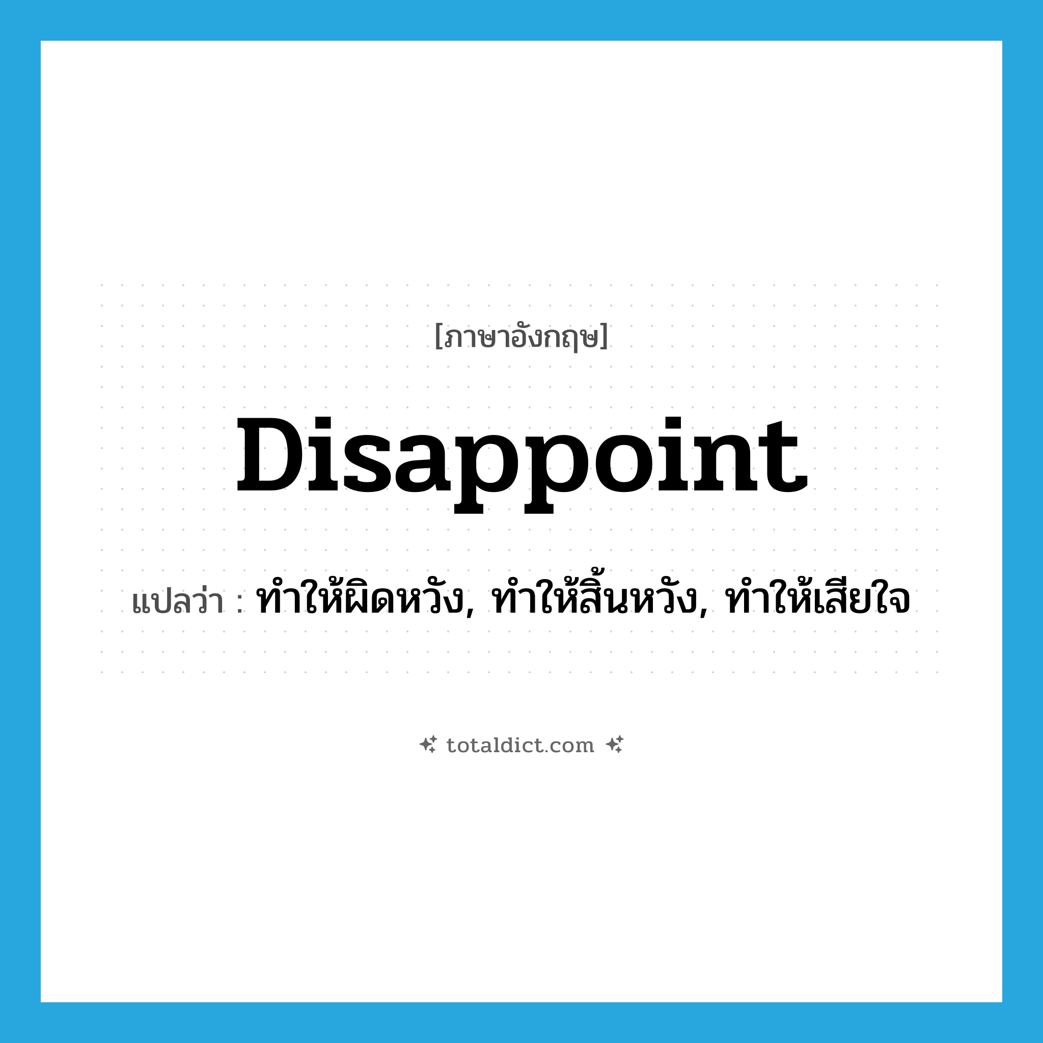 disappoint แปลว่า?, คำศัพท์ภาษาอังกฤษ disappoint แปลว่า ทำให้ผิดหวัง, ทำให้สิ้นหวัง, ทำให้เสียใจ ประเภท VT หมวด VT