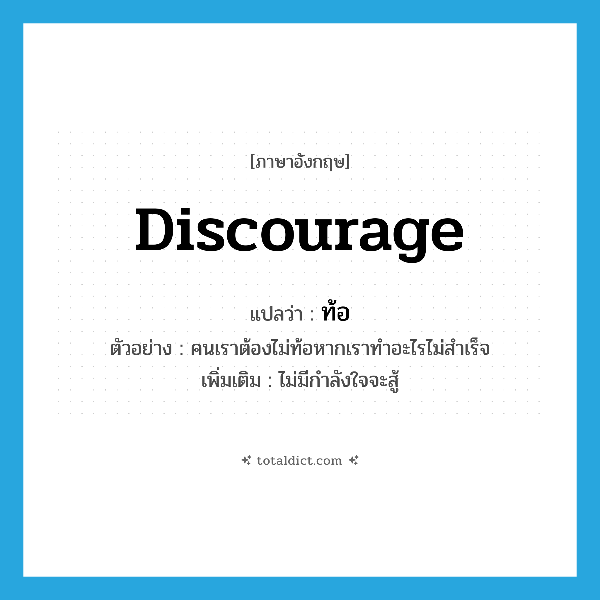 discourage แปลว่า?, คำศัพท์ภาษาอังกฤษ discourage แปลว่า ท้อ ประเภท V ตัวอย่าง คนเราต้องไม่ท้อหากเราทำอะไรไม่สำเร็จ เพิ่มเติม ไม่มีกำลังใจจะสู้ หมวด V