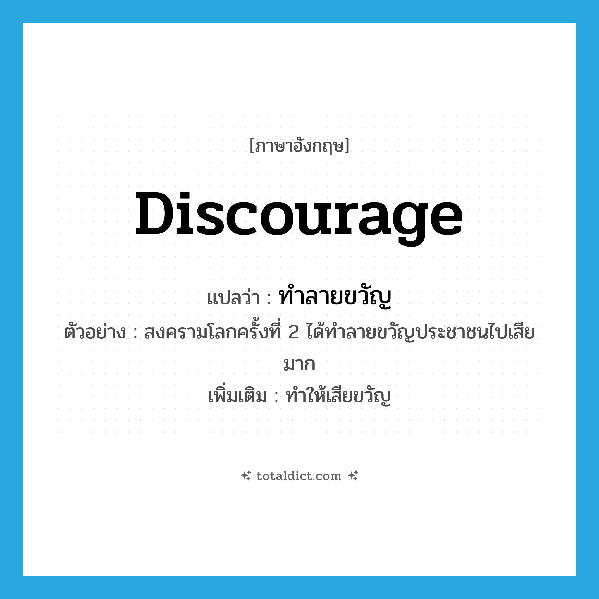 discourage แปลว่า?, คำศัพท์ภาษาอังกฤษ discourage แปลว่า ทำลายขวัญ ประเภท V ตัวอย่าง สงครามโลกครั้งที่ 2 ได้ทำลายขวัญประชาชนไปเสียมาก เพิ่มเติม ทำให้เสียขวัญ หมวด V