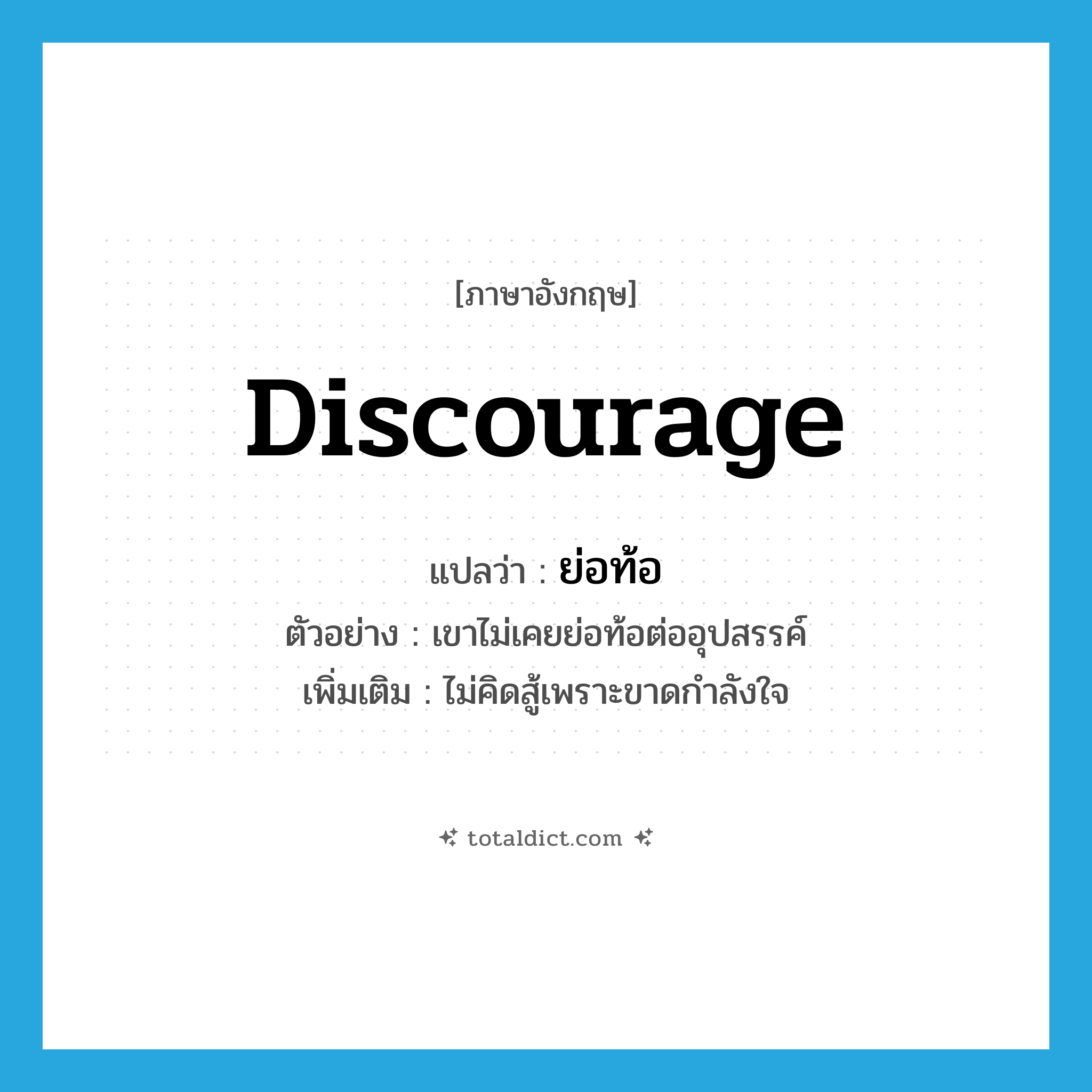 discourage แปลว่า?, คำศัพท์ภาษาอังกฤษ discourage แปลว่า ย่อท้อ ประเภท V ตัวอย่าง เขาไม่เคยย่อท้อต่ออุปสรรค์ เพิ่มเติม ไม่คิดสู้เพราะขาดกำลังใจ หมวด V