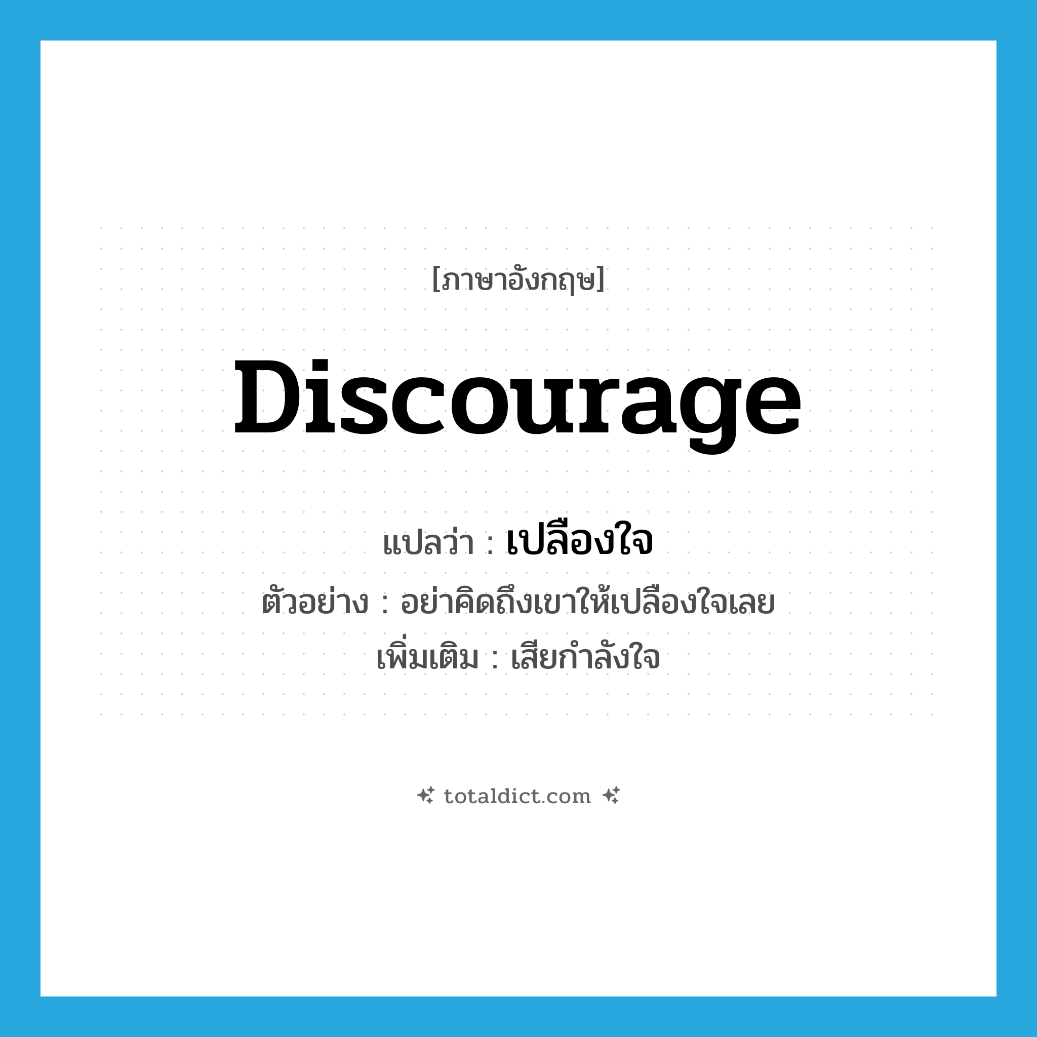 discourage แปลว่า?, คำศัพท์ภาษาอังกฤษ discourage แปลว่า เปลืองใจ ประเภท V ตัวอย่าง อย่าคิดถึงเขาให้เปลืองใจเลย เพิ่มเติม เสียกำลังใจ หมวด V