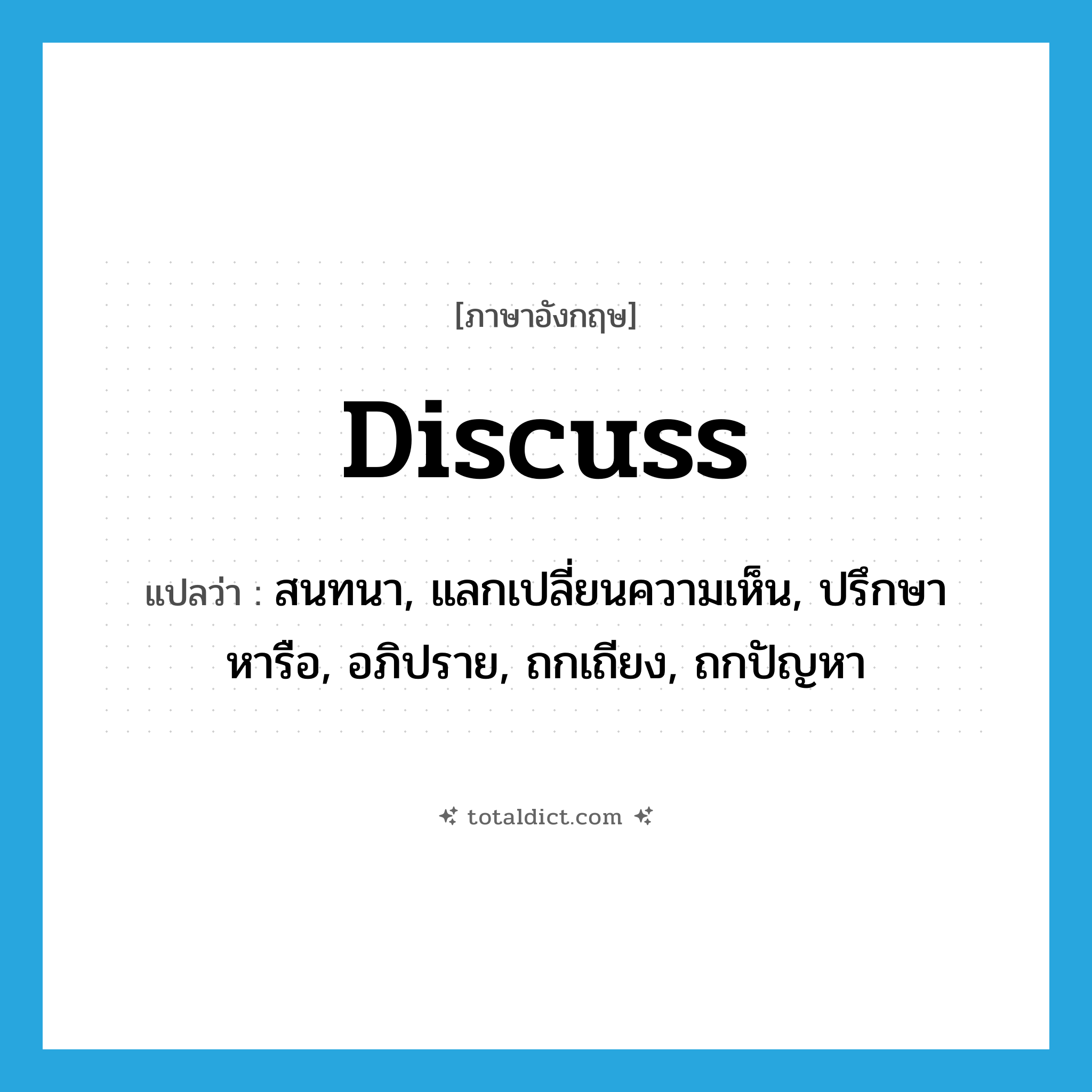 discuss แปลว่า?, คำศัพท์ภาษาอังกฤษ discuss แปลว่า สนทนา, แลกเปลี่ยนความเห็น, ปรึกษาหารือ, อภิปราย, ถกเถียง, ถกปัญหา ประเภท VT หมวด VT