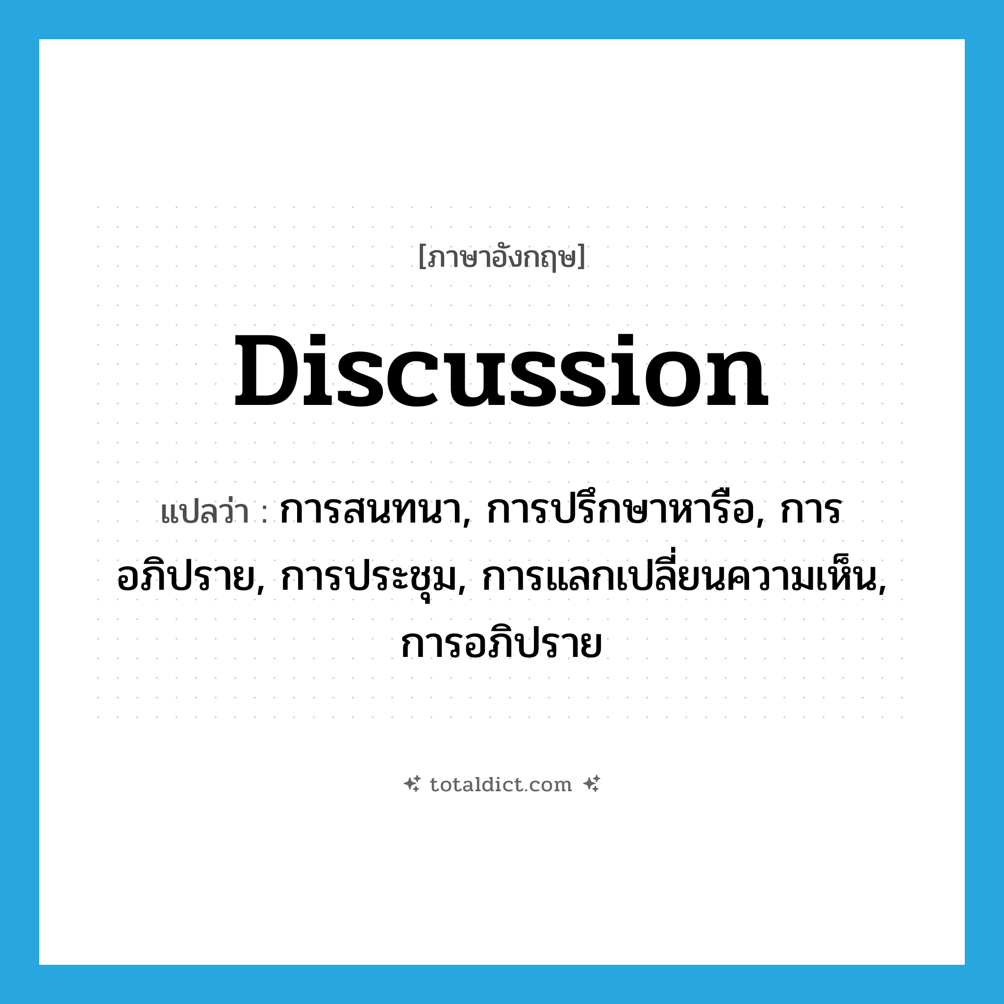 discussion แปลว่า?, คำศัพท์ภาษาอังกฤษ discussion แปลว่า การสนทนา, การปรึกษาหารือ, การอภิปราย, การประชุม, การแลกเปลี่ยนความเห็น, การอภิปราย ประเภท N หมวด N