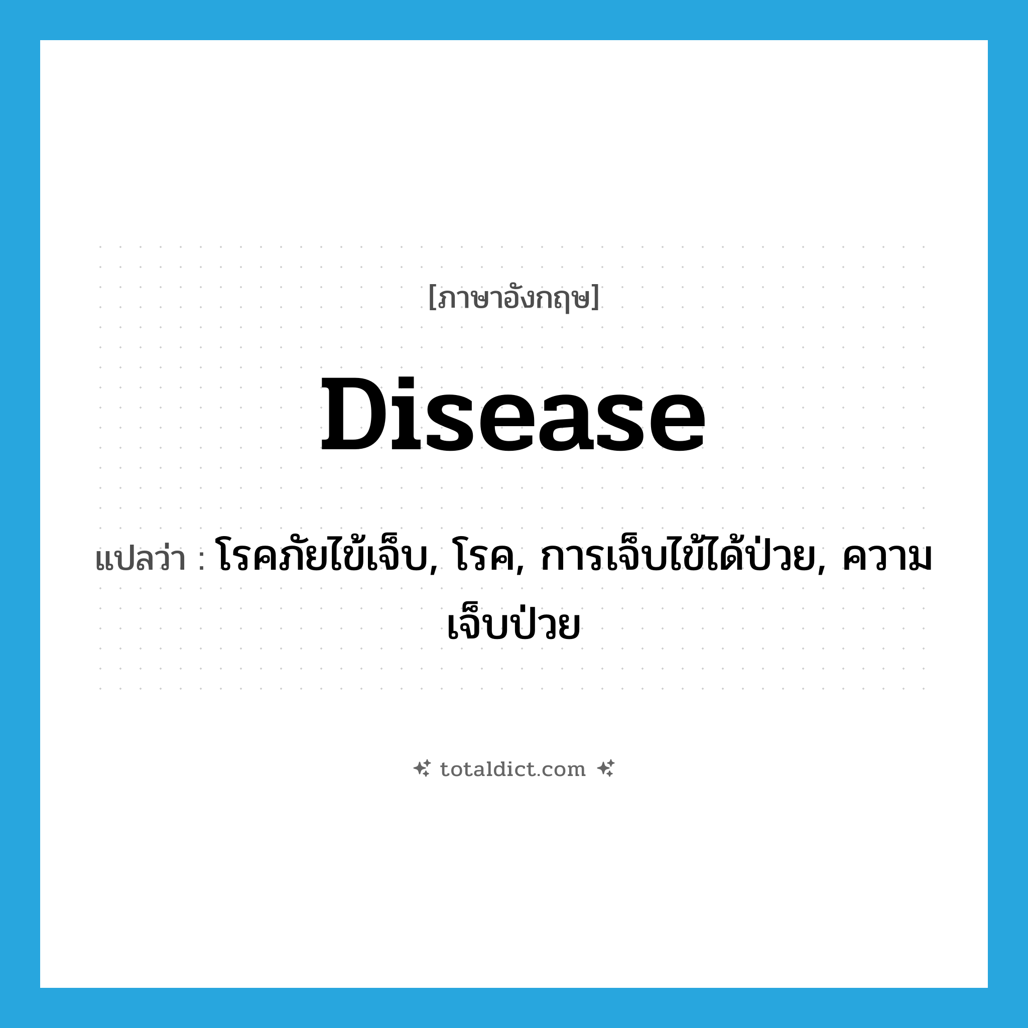 disease แปลว่า?, คำศัพท์ภาษาอังกฤษ disease แปลว่า โรคภัยไข้เจ็บ, โรค, การเจ็บไข้ได้ป่วย, ความเจ็บป่วย ประเภท N หมวด N