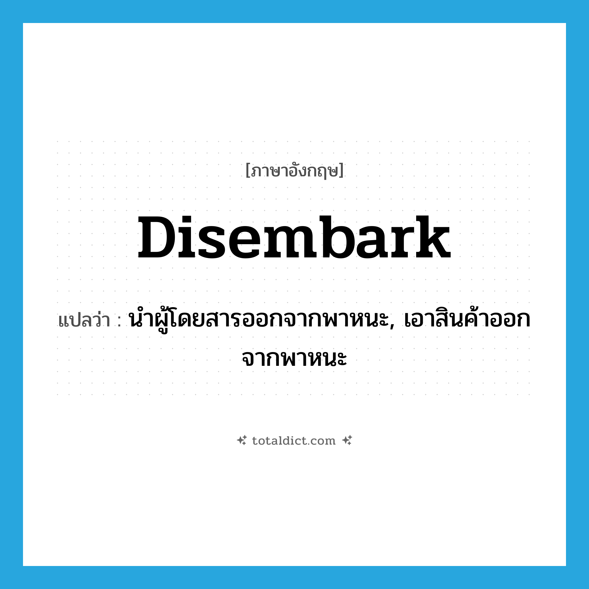 disembark แปลว่า?, คำศัพท์ภาษาอังกฤษ disembark แปลว่า นำผู้โดยสารออกจากพาหนะ, เอาสินค้าออกจากพาหนะ ประเภท VT หมวด VT