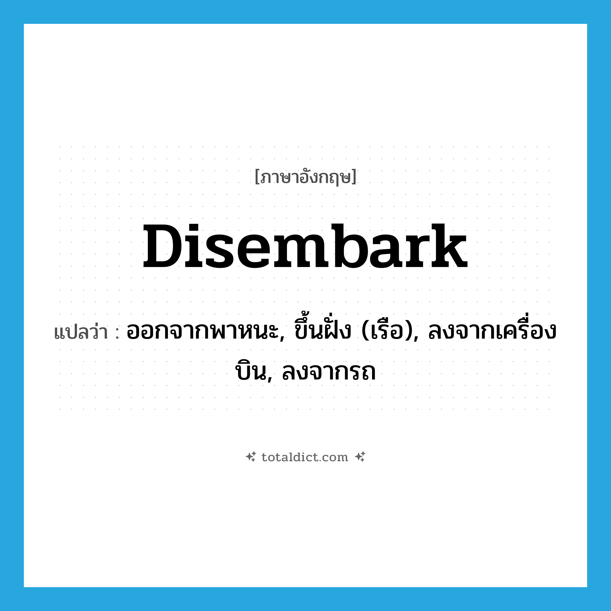 disembark แปลว่า?, คำศัพท์ภาษาอังกฤษ disembark แปลว่า ออกจากพาหนะ, ขึ้นฝั่ง (เรือ), ลงจากเครื่องบิน, ลงจากรถ ประเภท VI หมวด VI