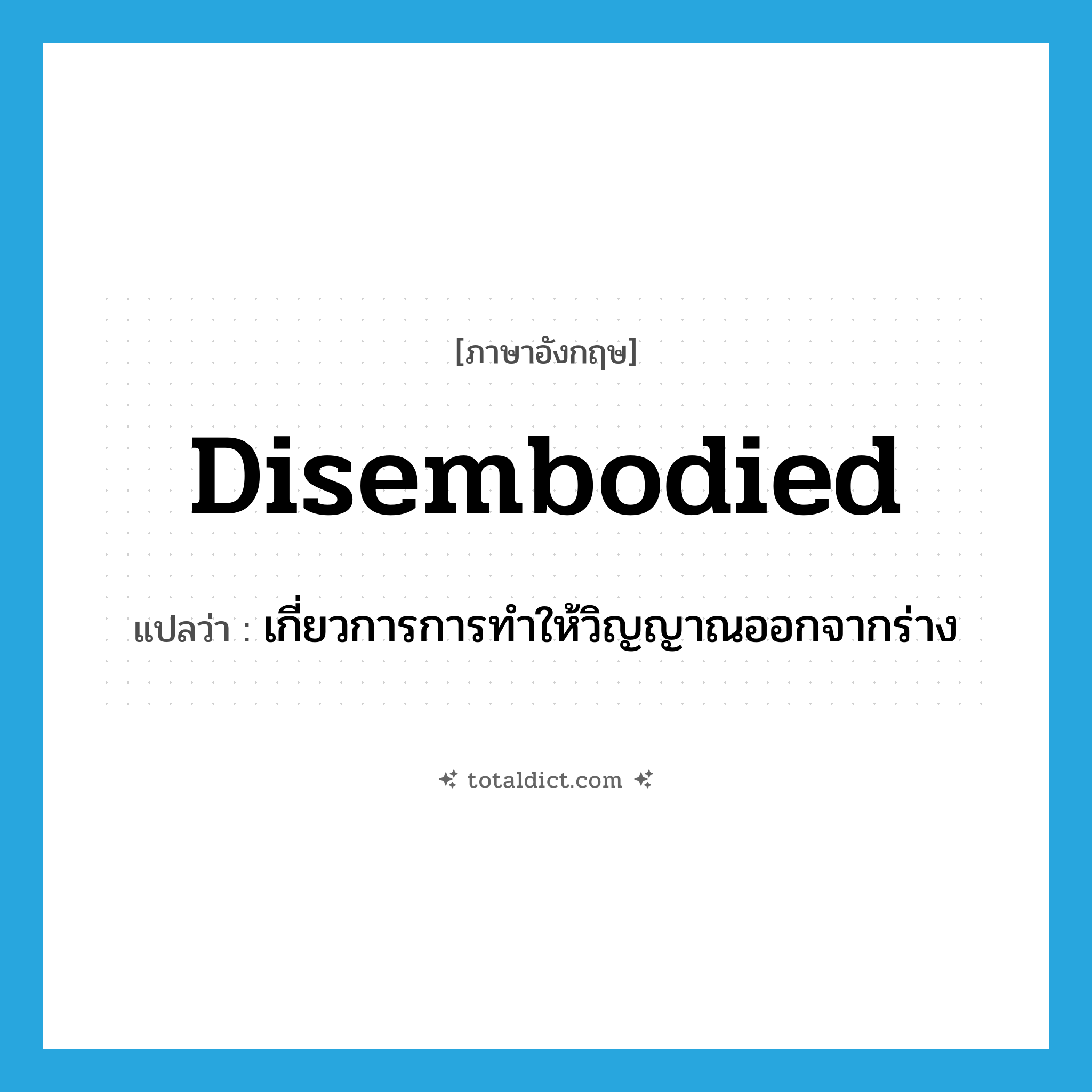 disembodied แปลว่า?, คำศัพท์ภาษาอังกฤษ disembodied แปลว่า เกี่ยวการการทำให้วิญญาณออกจากร่าง ประเภท ADJ หมวด ADJ