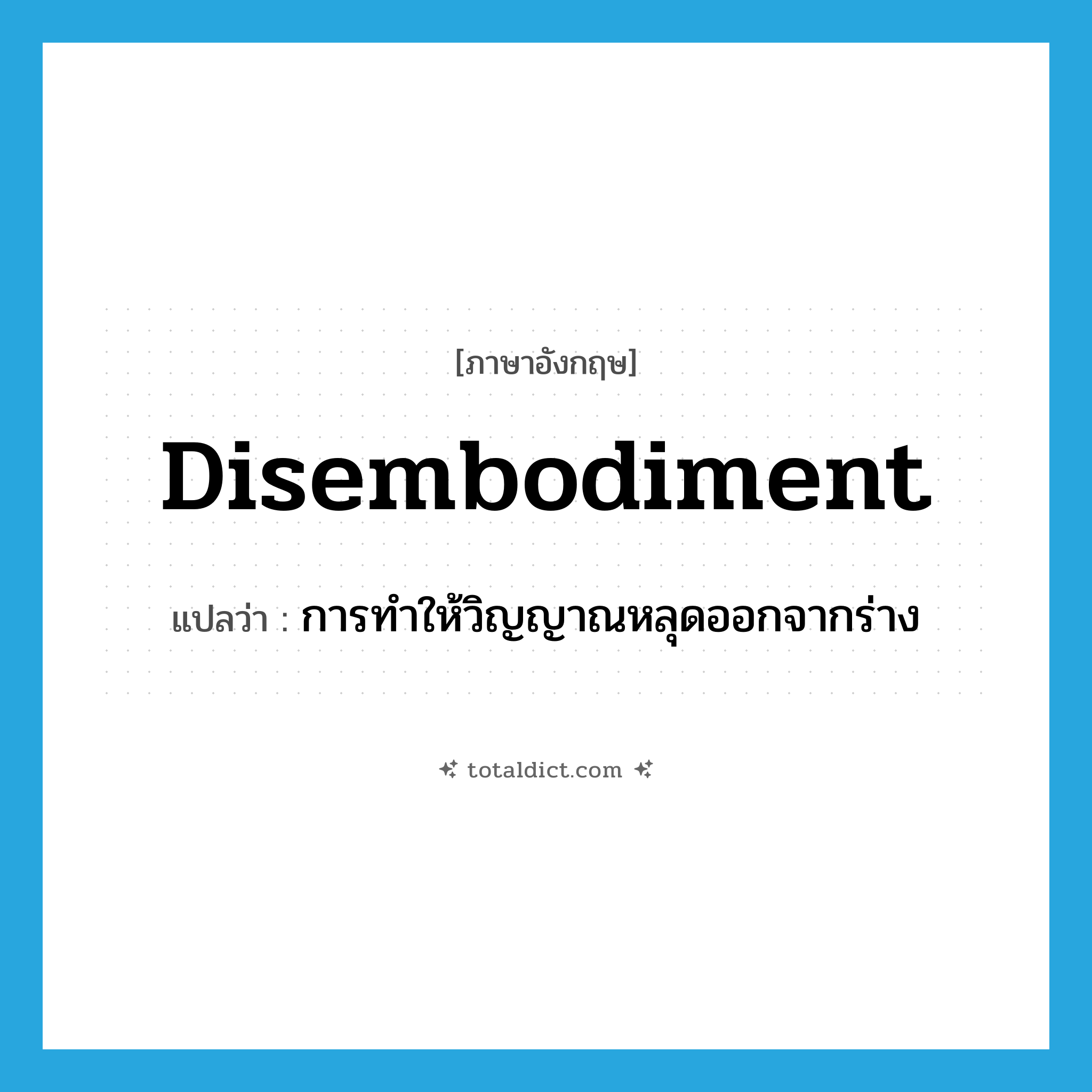 disembodiment แปลว่า?, คำศัพท์ภาษาอังกฤษ disembodiment แปลว่า การทำให้วิญญาณหลุดออกจากร่าง ประเภท N หมวด N