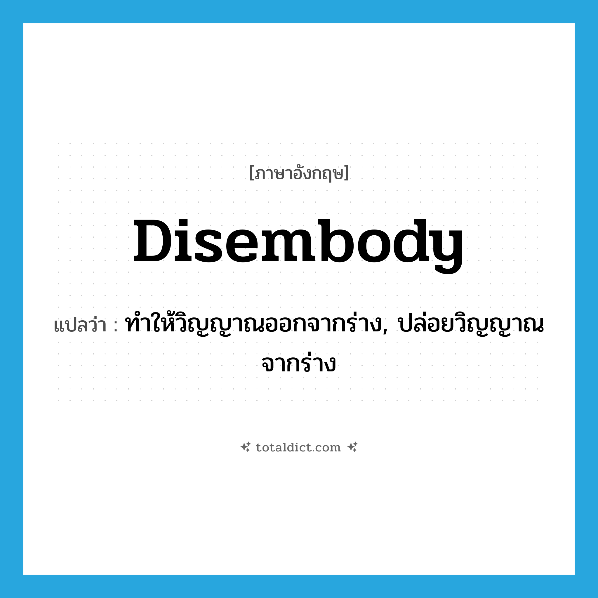 disembody แปลว่า?, คำศัพท์ภาษาอังกฤษ disembody แปลว่า ทำให้วิญญาณออกจากร่าง, ปล่อยวิญญาณจากร่าง ประเภท VT หมวด VT