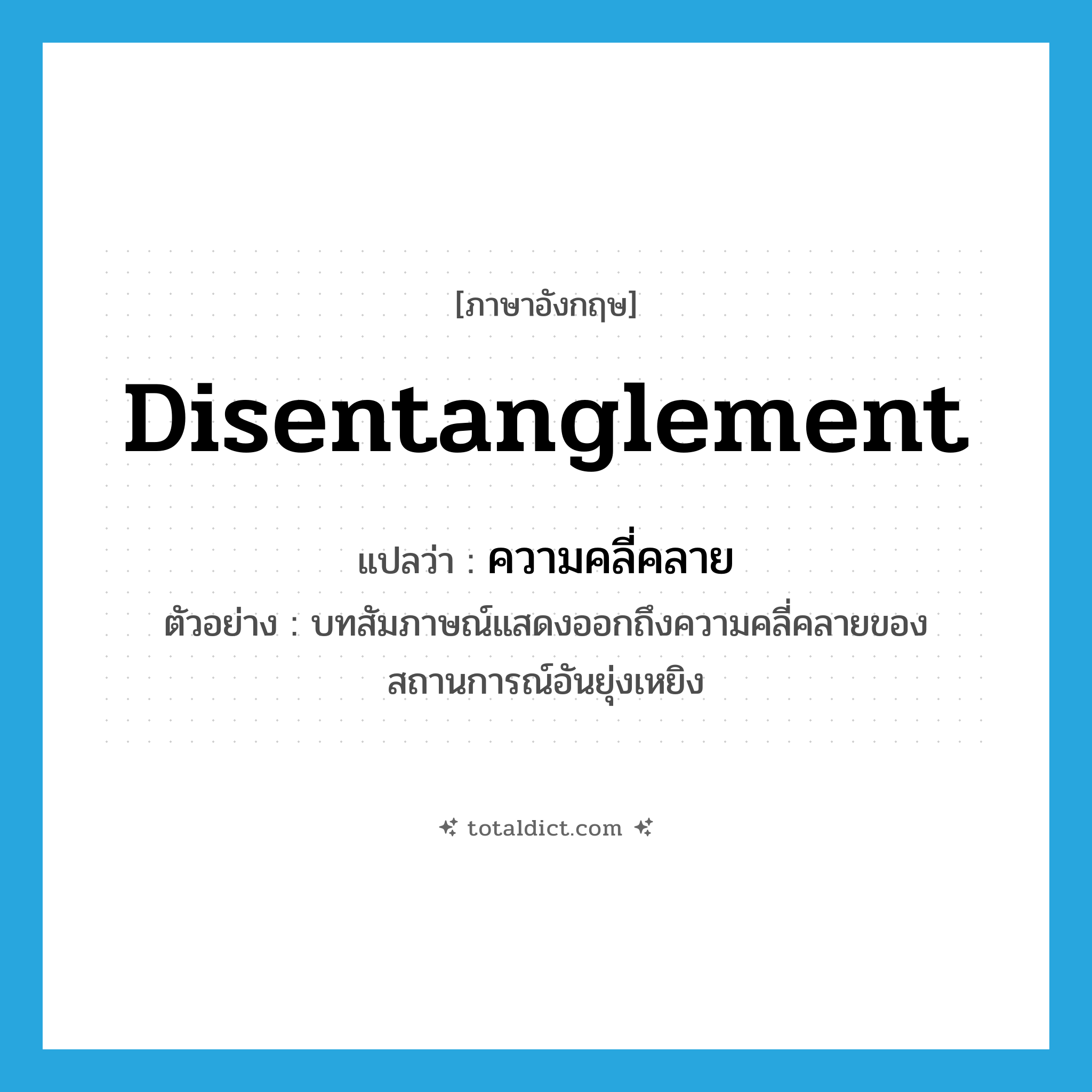 disentanglement แปลว่า?, คำศัพท์ภาษาอังกฤษ disentanglement แปลว่า ความคลี่คลาย ประเภท N ตัวอย่าง บทสัมภาษณ์แสดงออกถึงความคลี่คลายของสถานการณ์อันยุ่งเหยิง หมวด N