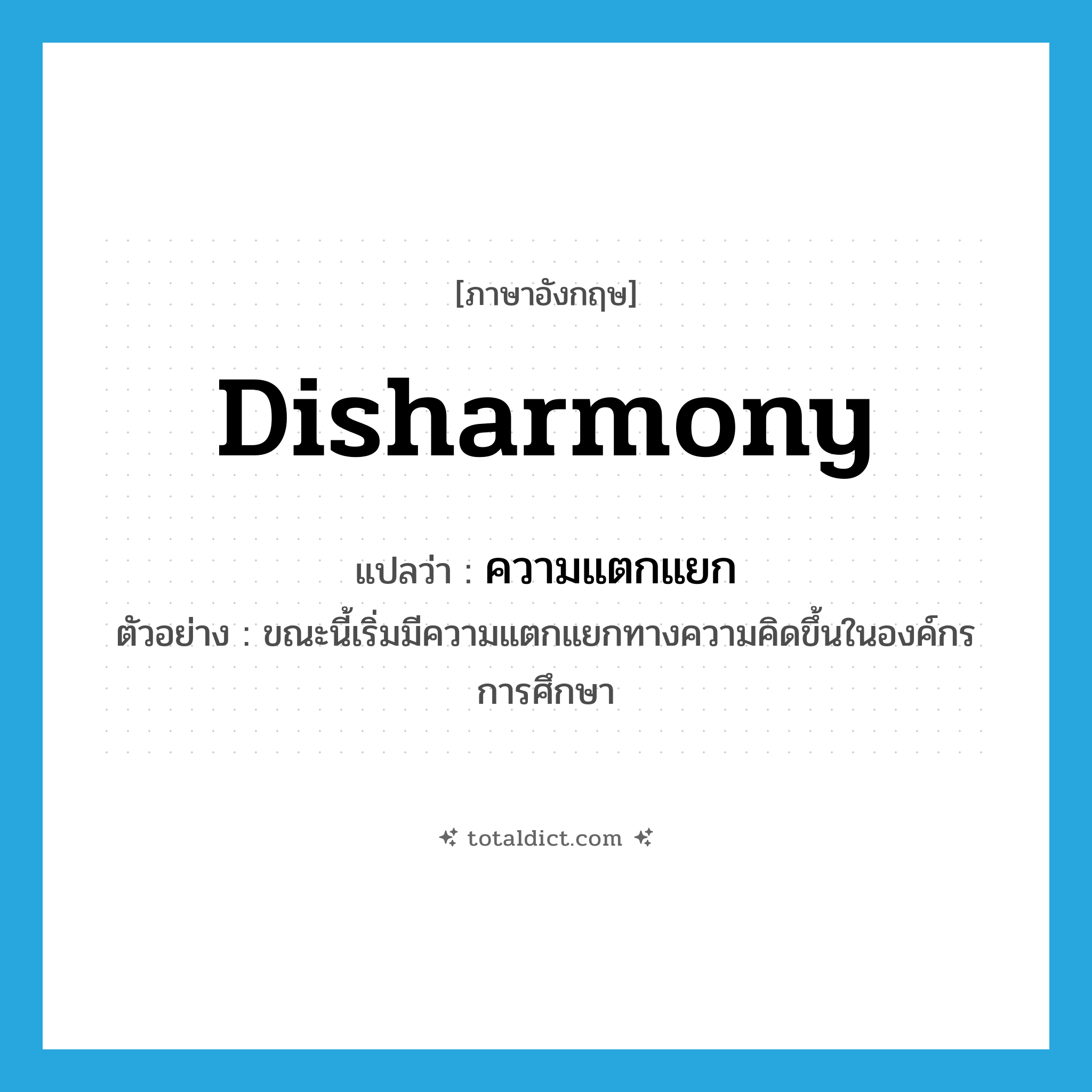 disharmony แปลว่า?, คำศัพท์ภาษาอังกฤษ disharmony แปลว่า ความแตกแยก ประเภท N ตัวอย่าง ขณะนี้เริ่มมีความแตกแยกทางความคิดขึ้นในองค์กรการศึกษา หมวด N