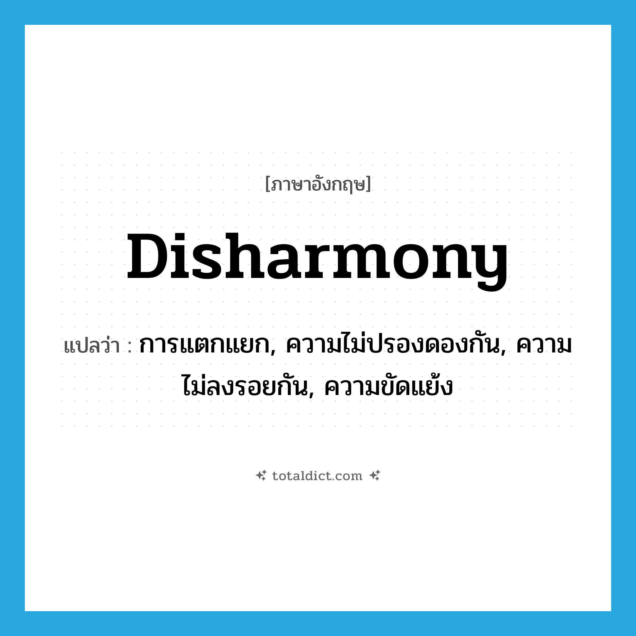 disharmony แปลว่า?, คำศัพท์ภาษาอังกฤษ disharmony แปลว่า การแตกแยก, ความไม่ปรองดองกัน, ความไม่ลงรอยกัน, ความขัดแย้ง ประเภท N หมวด N