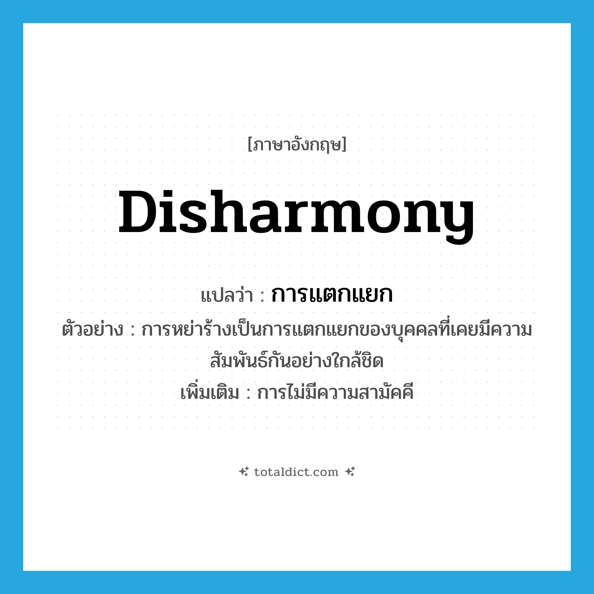 disharmony แปลว่า?, คำศัพท์ภาษาอังกฤษ disharmony แปลว่า การแตกแยก ประเภท N ตัวอย่าง การหย่าร้างเป็นการแตกแยกของบุคคลที่เคยมีความสัมพันธ์กันอย่างใกล้ชิด เพิ่มเติม การไม่มีความสามัคคี หมวด N