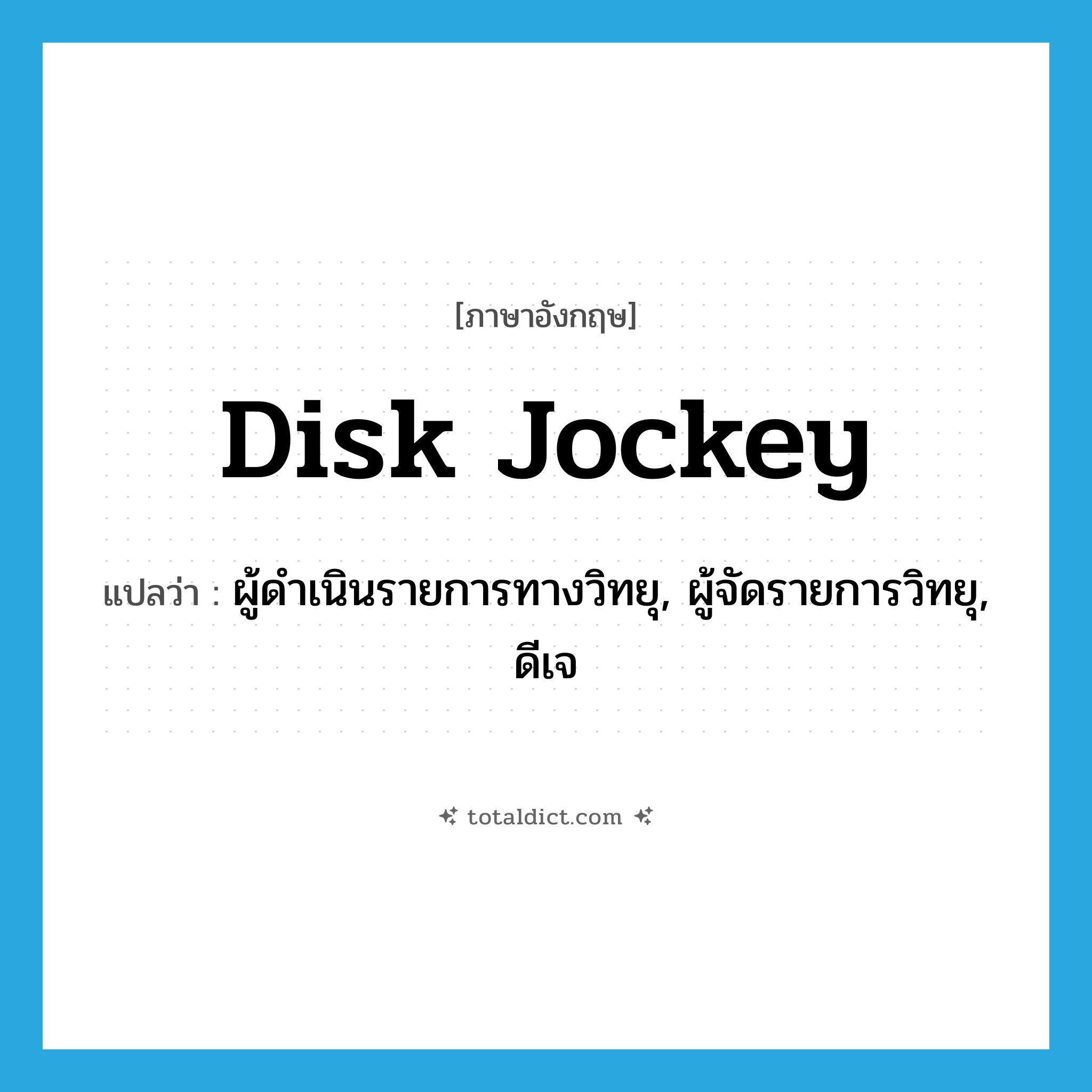 disk jockey แปลว่า?, คำศัพท์ภาษาอังกฤษ disk jockey แปลว่า ผู้ดำเนินรายการทางวิทยุ, ผู้จัดรายการวิทยุ, ดีเจ ประเภท SL หมวด SL