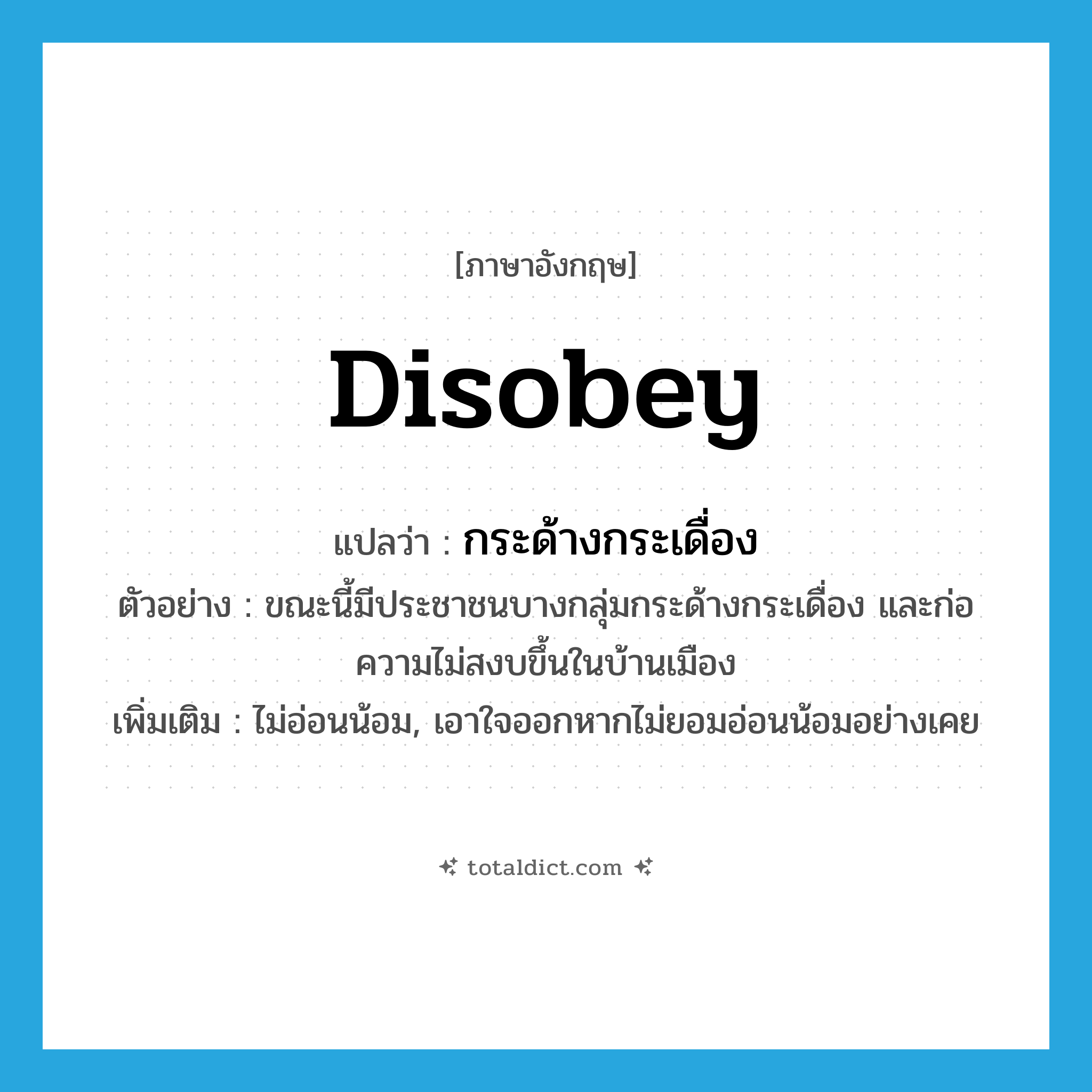 disobey แปลว่า?, คำศัพท์ภาษาอังกฤษ disobey แปลว่า กระด้างกระเดื่อง ประเภท V ตัวอย่าง ขณะนี้มีประชาชนบางกลุ่มกระด้างกระเดื่อง และก่อความไม่สงบขึ้นในบ้านเมือง เพิ่มเติม ไม่อ่อนน้อม, เอาใจออกหากไม่ยอมอ่อนน้อมอย่างเคย หมวด V